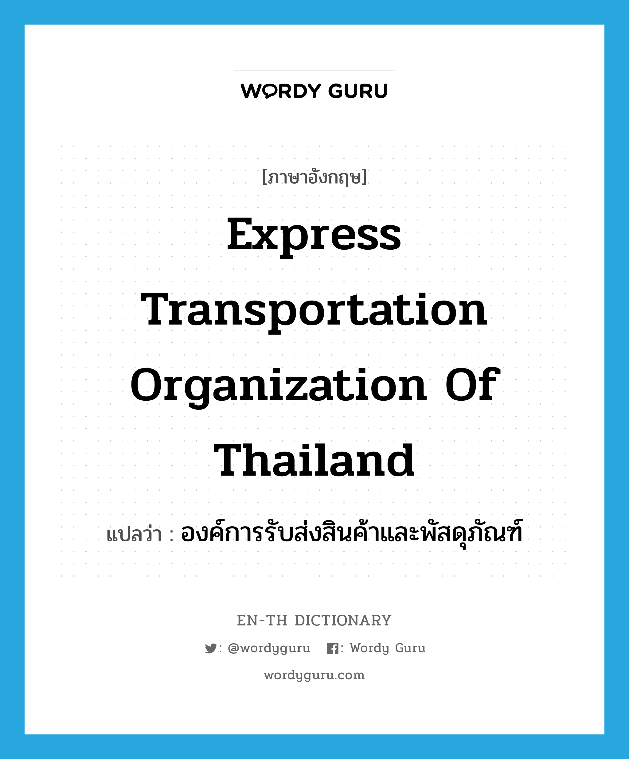 องค์การรับส่งสินค้าและพัสดุภัณฑ์ ภาษาอังกฤษ?, คำศัพท์ภาษาอังกฤษ องค์การรับส่งสินค้าและพัสดุภัณฑ์ แปลว่า Express Transportation Organization of Thailand ประเภท N หมวด N