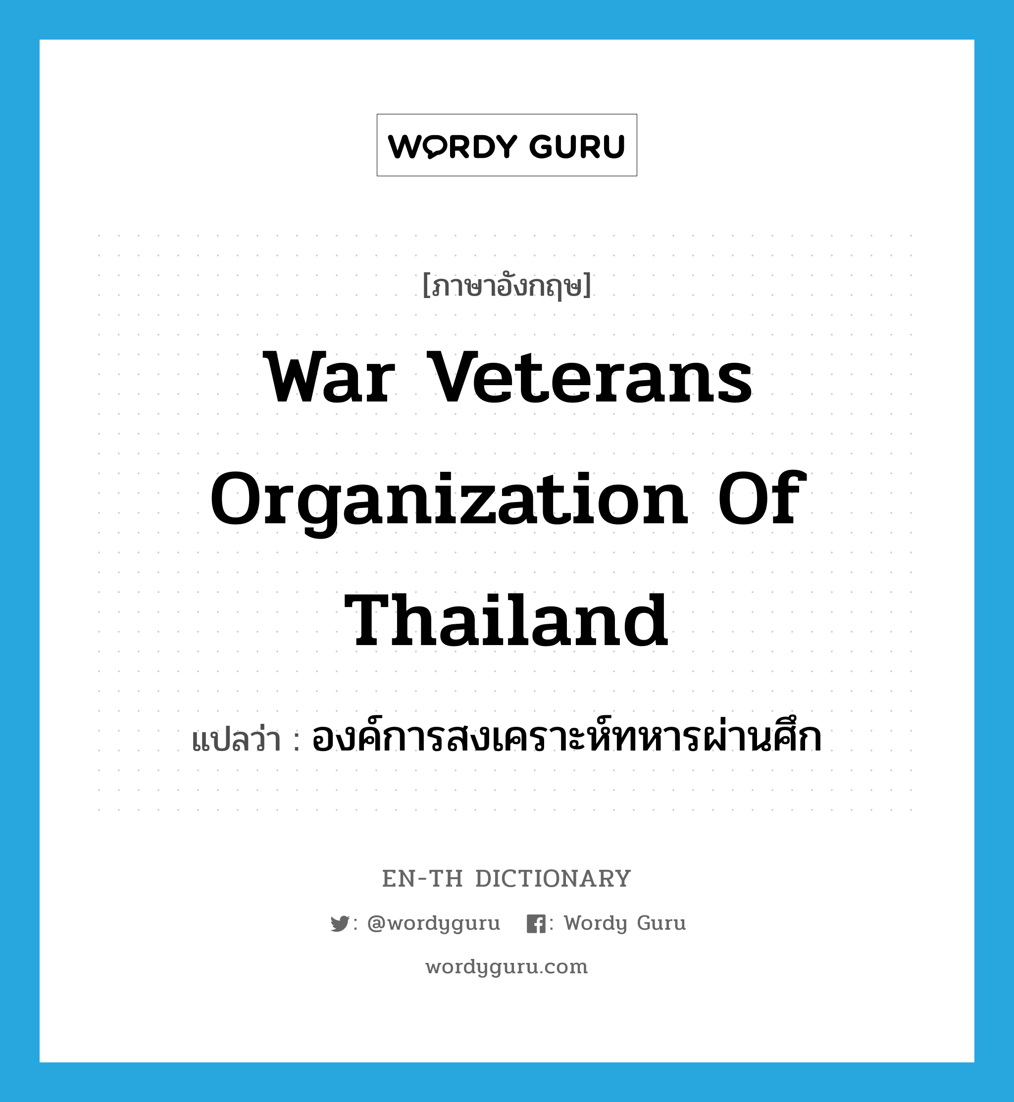 War Veterans Organization of Thailand แปลว่า?, คำศัพท์ภาษาอังกฤษ War Veterans Organization of Thailand แปลว่า องค์การสงเคราะห์ทหารผ่านศึก ประเภท N หมวด N