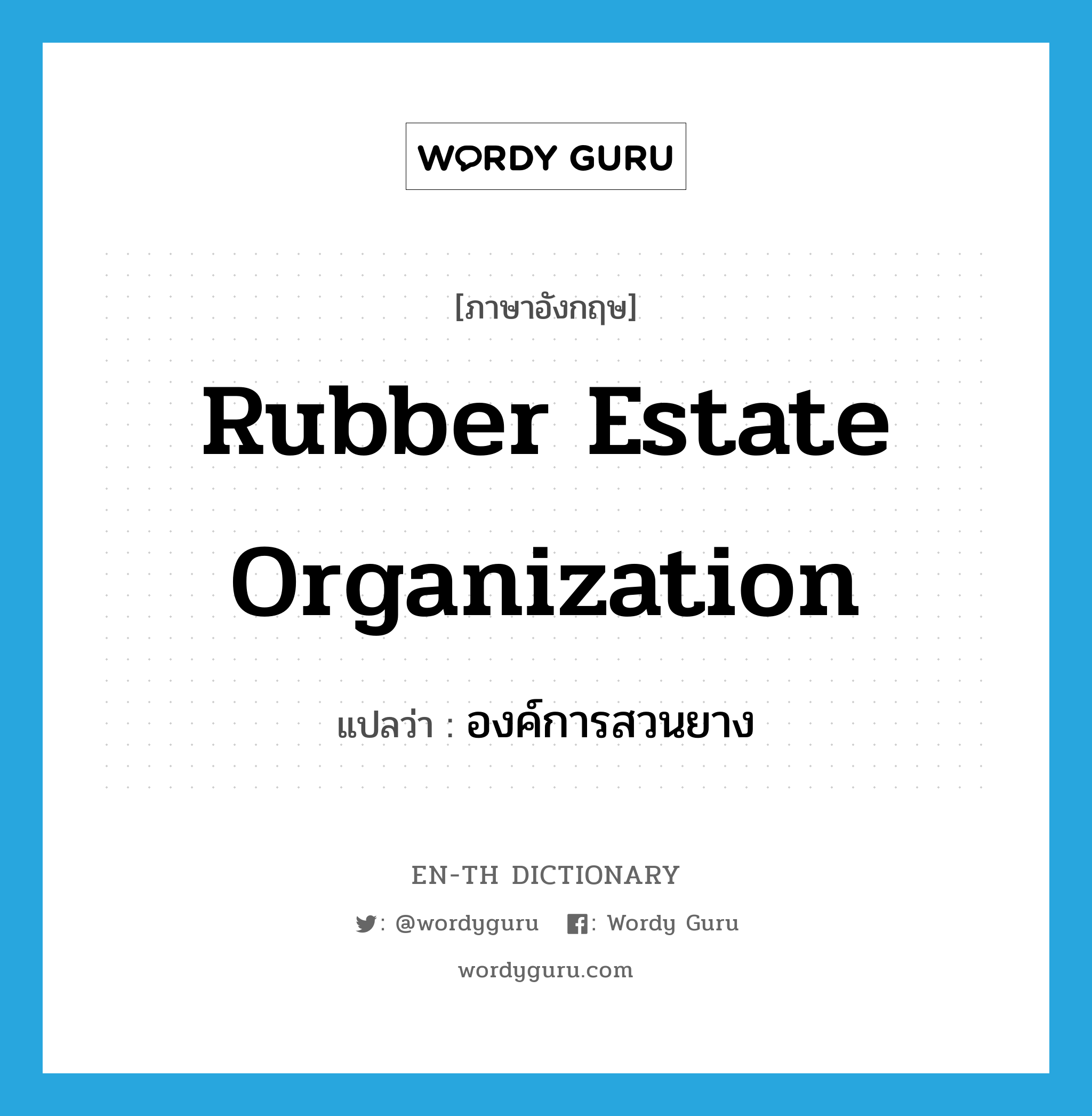 Rubber Estate Organization แปลว่า?, คำศัพท์ภาษาอังกฤษ Rubber Estate Organization แปลว่า องค์การสวนยาง ประเภท N หมวด N