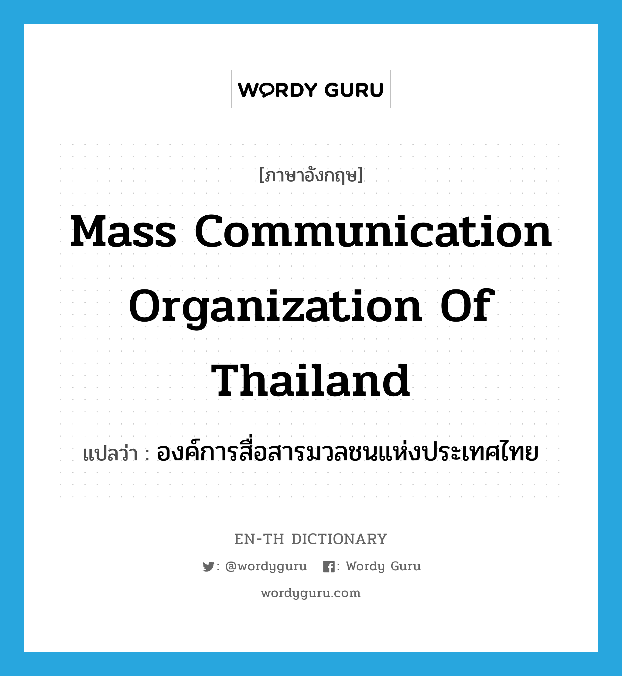 องค์การสื่อสารมวลชนแห่งประเทศไทย ภาษาอังกฤษ?, คำศัพท์ภาษาอังกฤษ องค์การสื่อสารมวลชนแห่งประเทศไทย แปลว่า Mass Communication Organization of Thailand ประเภท N หมวด N
