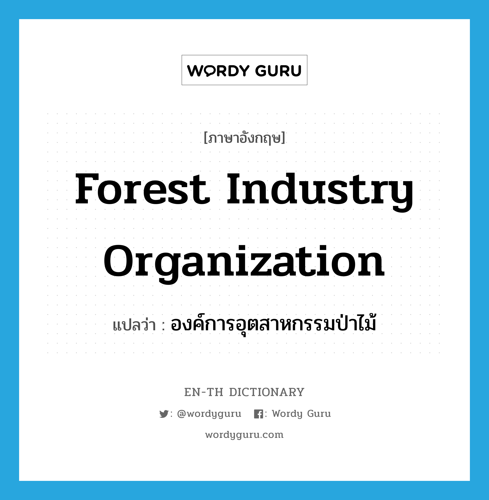 องค์การอุตสาหกรรมป่าไม้ ภาษาอังกฤษ?, คำศัพท์ภาษาอังกฤษ องค์การอุตสาหกรรมป่าไม้ แปลว่า Forest Industry Organization ประเภท N หมวด N