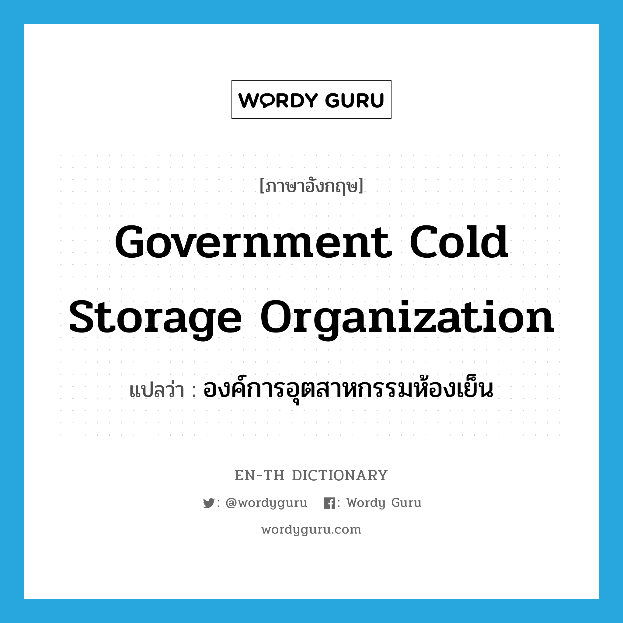องค์การอุตสาหกรรมห้องเย็น ภาษาอังกฤษ?, คำศัพท์ภาษาอังกฤษ องค์การอุตสาหกรรมห้องเย็น แปลว่า Government Cold Storage Organization ประเภท N หมวด N