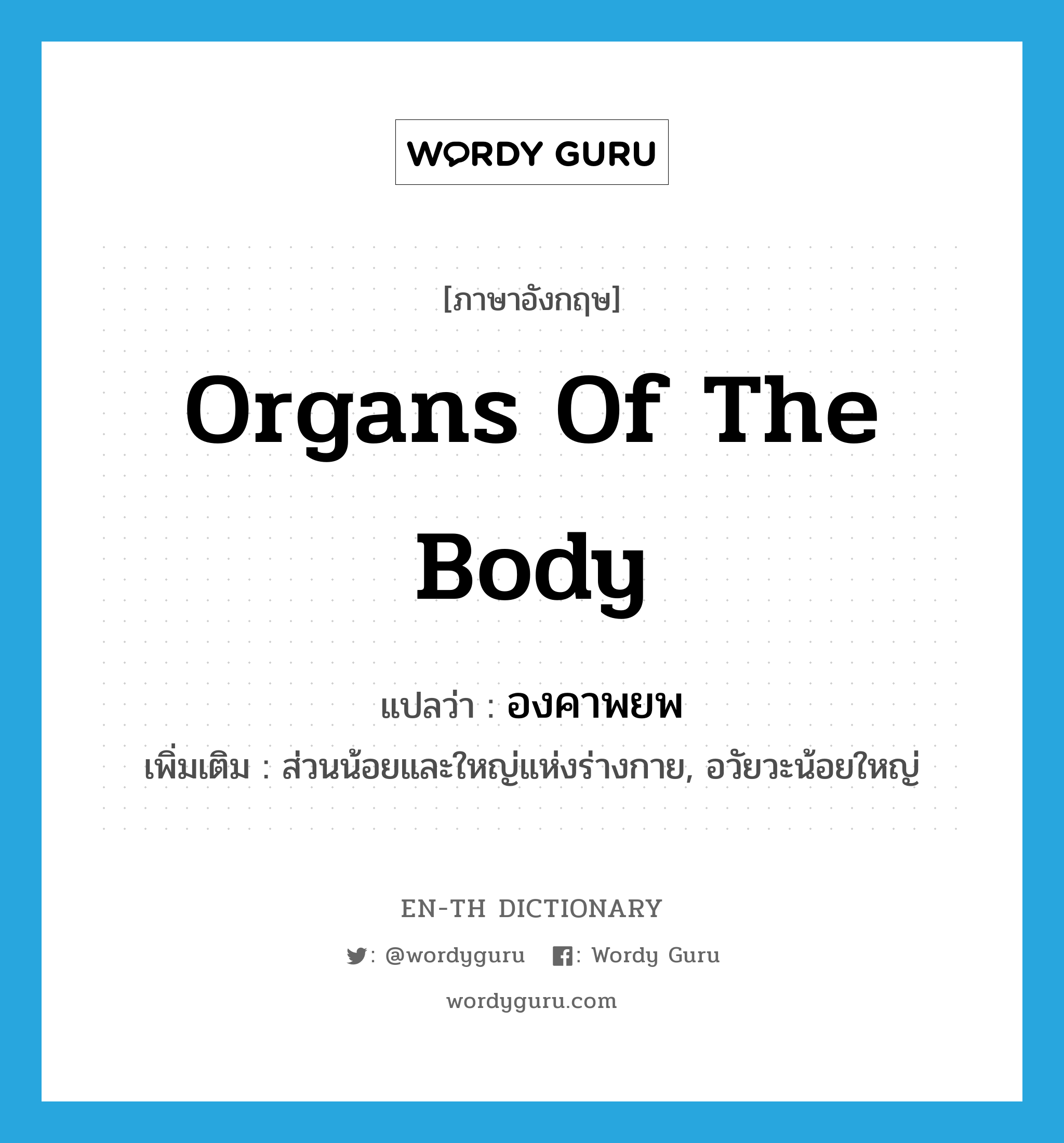 organs of the body แปลว่า?, คำศัพท์ภาษาอังกฤษ organs of the body แปลว่า องคาพยพ ประเภท N เพิ่มเติม ส่วนน้อยและใหญ่แห่งร่างกาย, อวัยวะน้อยใหญ่ หมวด N