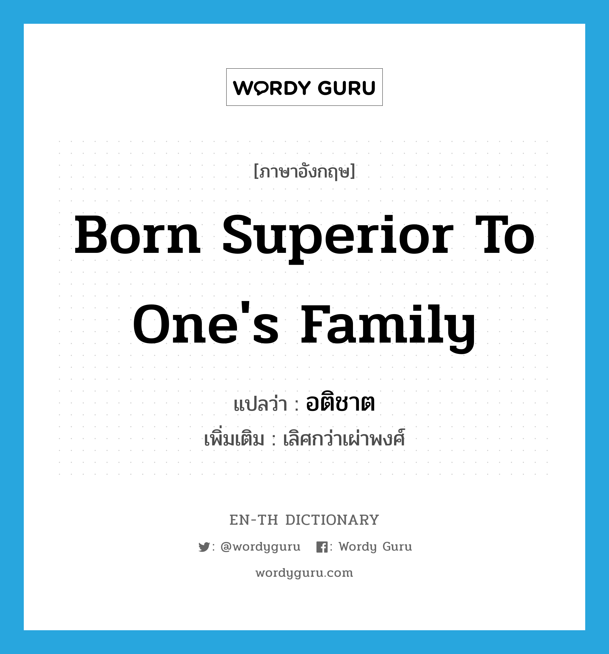 born superior to one's family แปลว่า?, คำศัพท์ภาษาอังกฤษ born superior to one's family แปลว่า อติชาต ประเภท ADJ เพิ่มเติม เลิศกว่าเผ่าพงศ์ หมวด ADJ