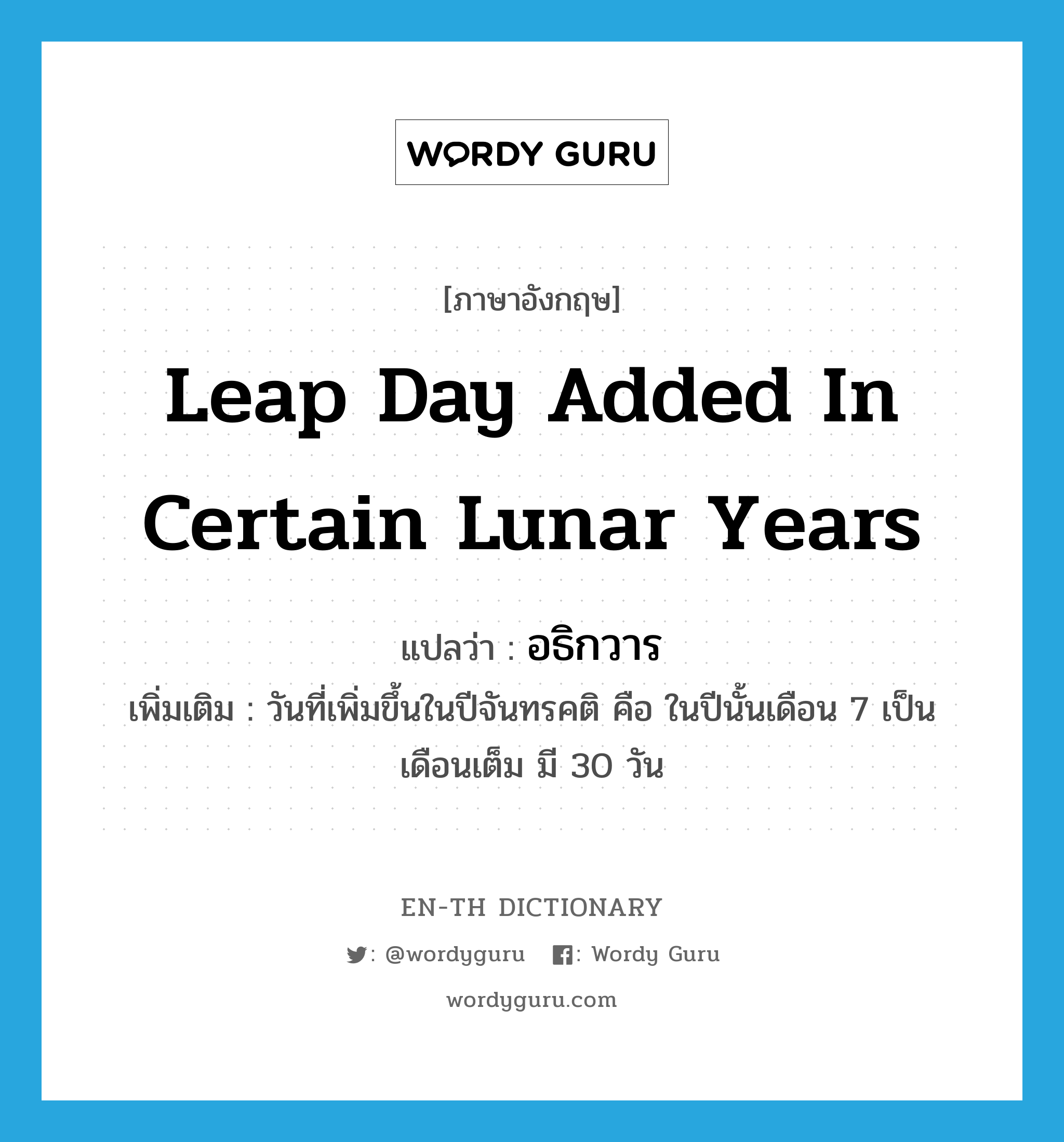 leap day added in certain lunar years แปลว่า?, คำศัพท์ภาษาอังกฤษ leap day added in certain lunar years แปลว่า อธิกวาร ประเภท N เพิ่มเติม วันที่เพิ่มขึ้นในปีจันทรคติ คือ ในปีนั้นเดือน 7 เป็นเดือนเต็ม มี 30 วัน หมวด N