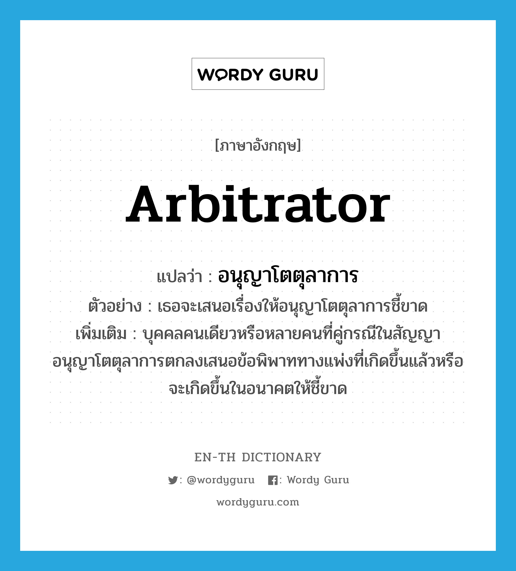 arbitrator แปลว่า?, คำศัพท์ภาษาอังกฤษ arbitrator แปลว่า อนุญาโตตุลาการ ประเภท N ตัวอย่าง เธอจะเสนอเรื่องให้อนุญาโตตุลาการชี้ขาด เพิ่มเติม บุคคลคนเดียวหรือหลายคนที่คู่กรณีในสัญญาอนุญาโตตุลาการตกลงเสนอข้อพิพาททางแพ่งที่เกิดขึ้นแล้วหรือจะเกิดขึ้นในอนาคตให้ชี้ขาด หมวด N
