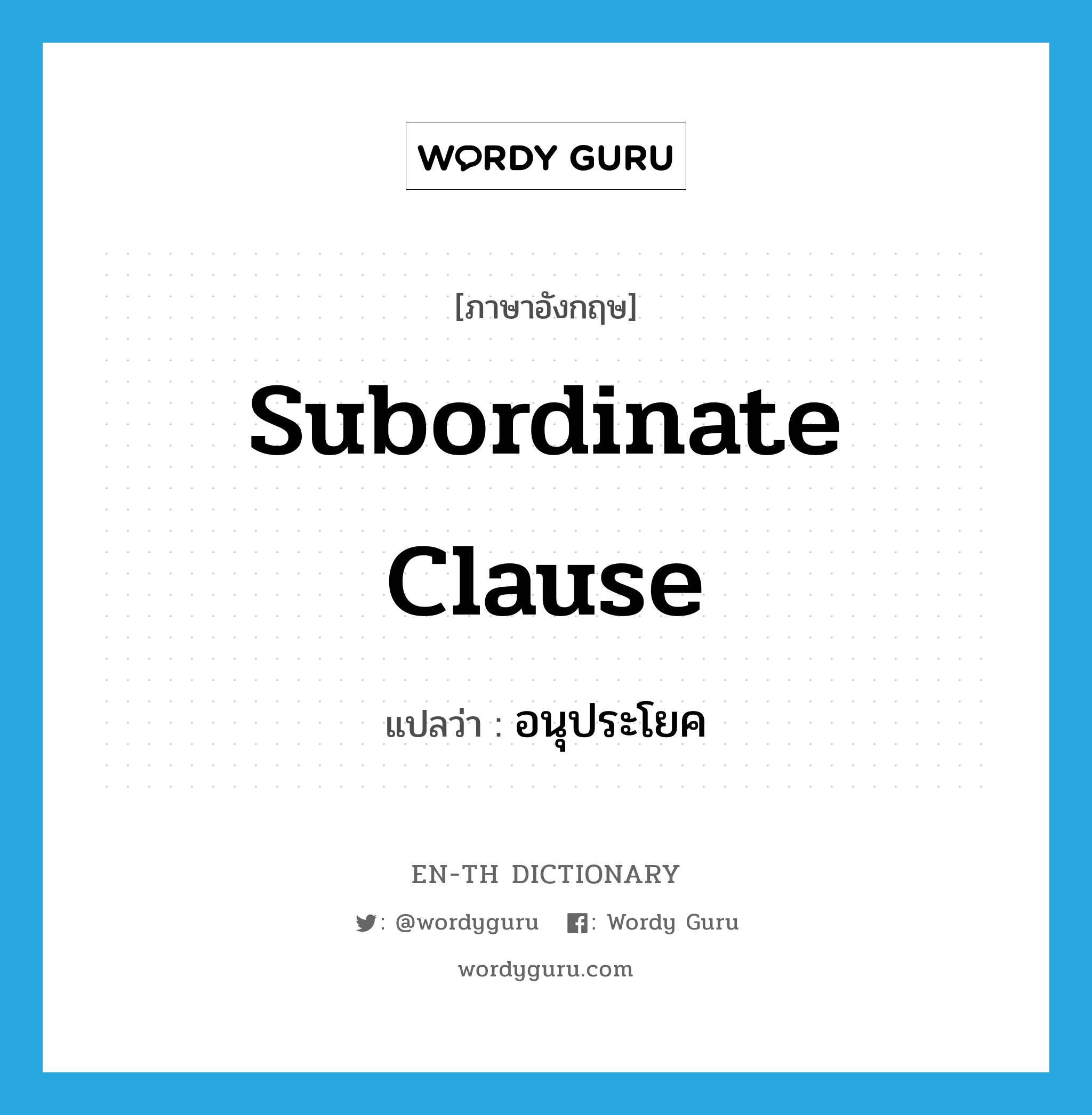 subordinate clause แปลว่า?, คำศัพท์ภาษาอังกฤษ subordinate clause แปลว่า อนุประโยค ประเภท N หมวด N