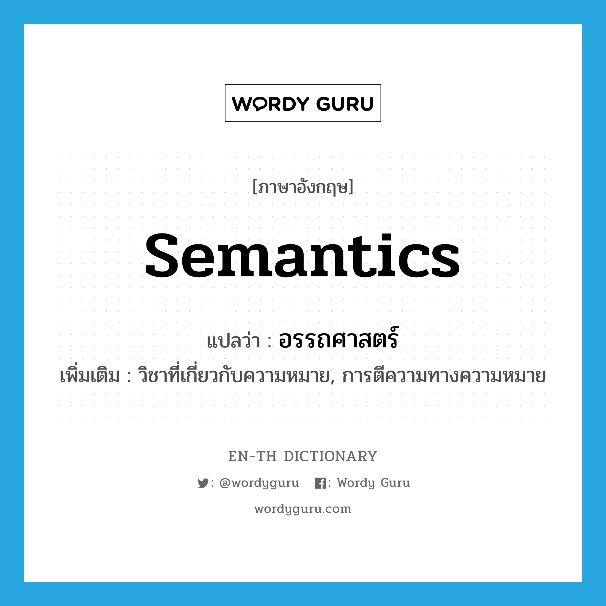 semantics แปลว่า?, คำศัพท์ภาษาอังกฤษ semantics แปลว่า อรรถศาสตร์ ประเภท N เพิ่มเติม วิชาที่เกี่ยวกับความหมาย, การตีความทางความหมาย หมวด N