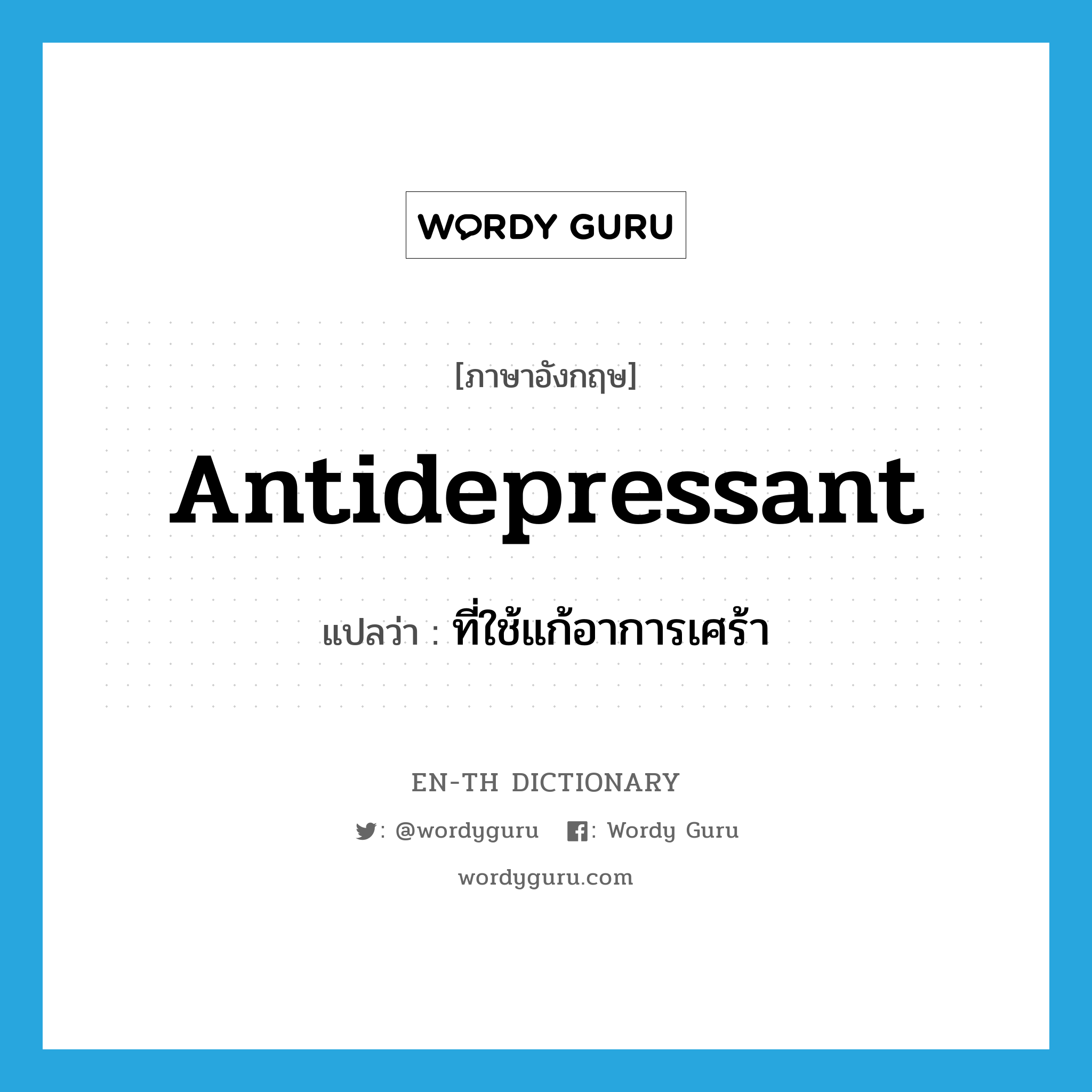 antidepressant แปลว่า?, คำศัพท์ภาษาอังกฤษ antidepressant แปลว่า ที่ใช้แก้อาการเศร้า ประเภท ADJ หมวด ADJ