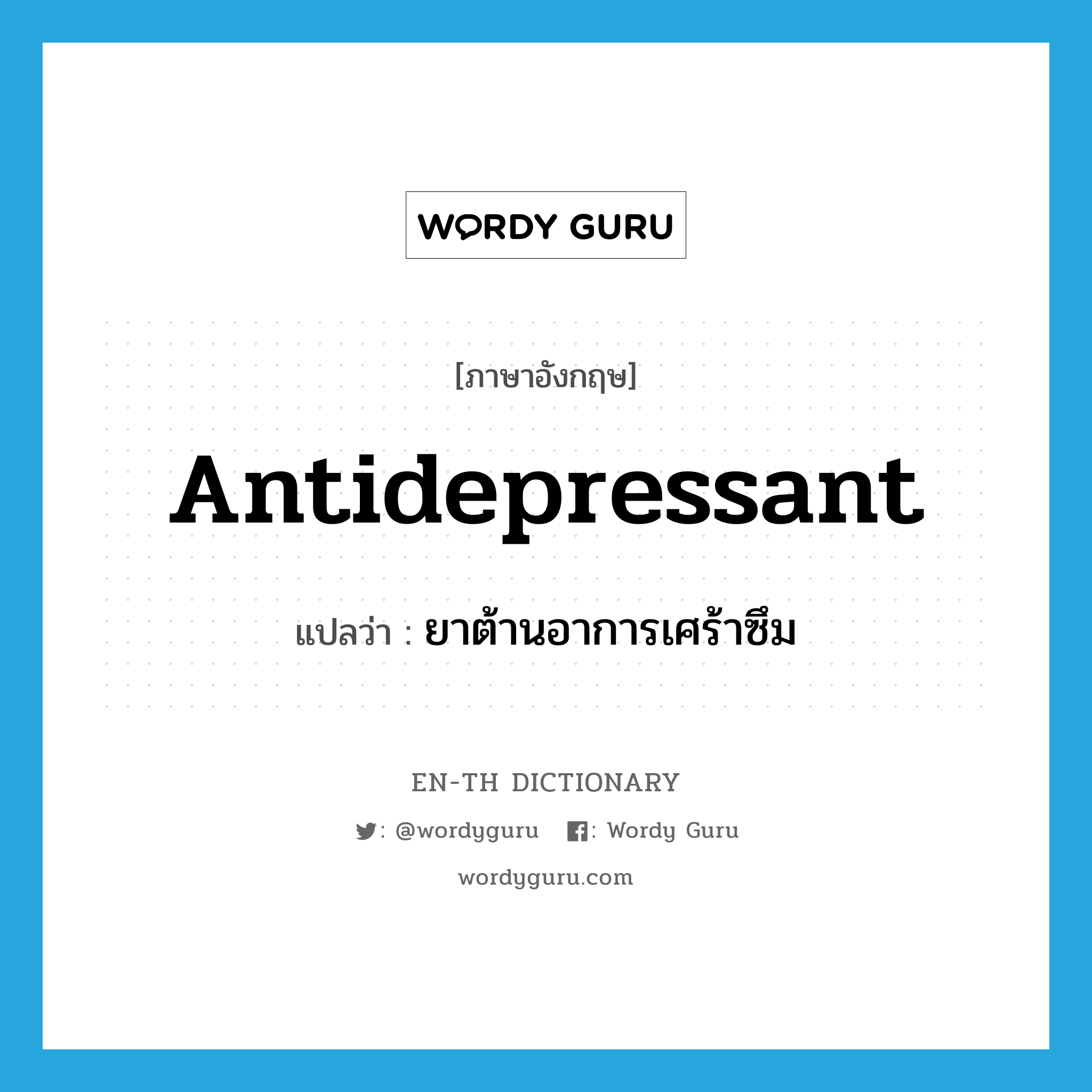 antidepressant แปลว่า?, คำศัพท์ภาษาอังกฤษ antidepressant แปลว่า ยาต้านอาการเศร้าซึม ประเภท N หมวด N