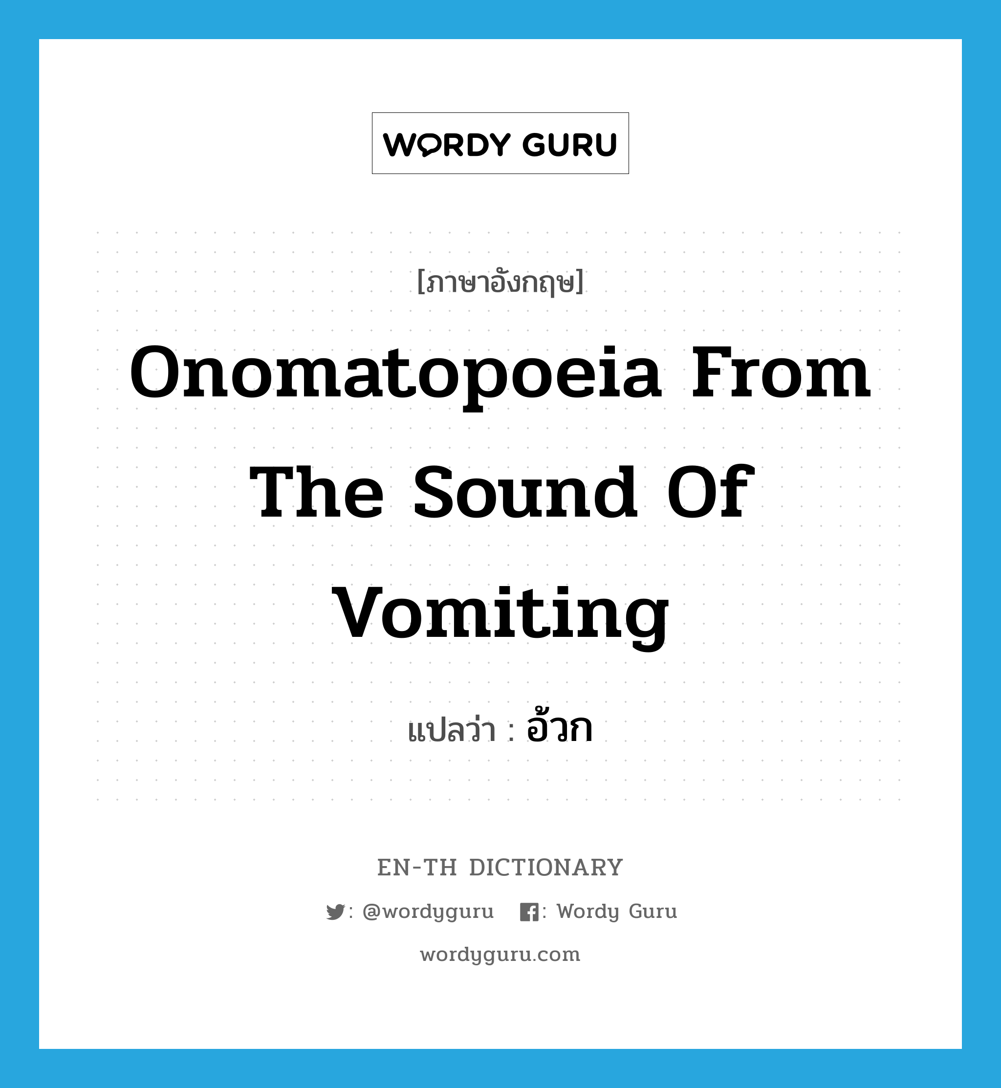 onomatopoeia from the sound of vomiting แปลว่า?, คำศัพท์ภาษาอังกฤษ onomatopoeia from the sound of vomiting แปลว่า อ้วก ประเภท ADV หมวด ADV