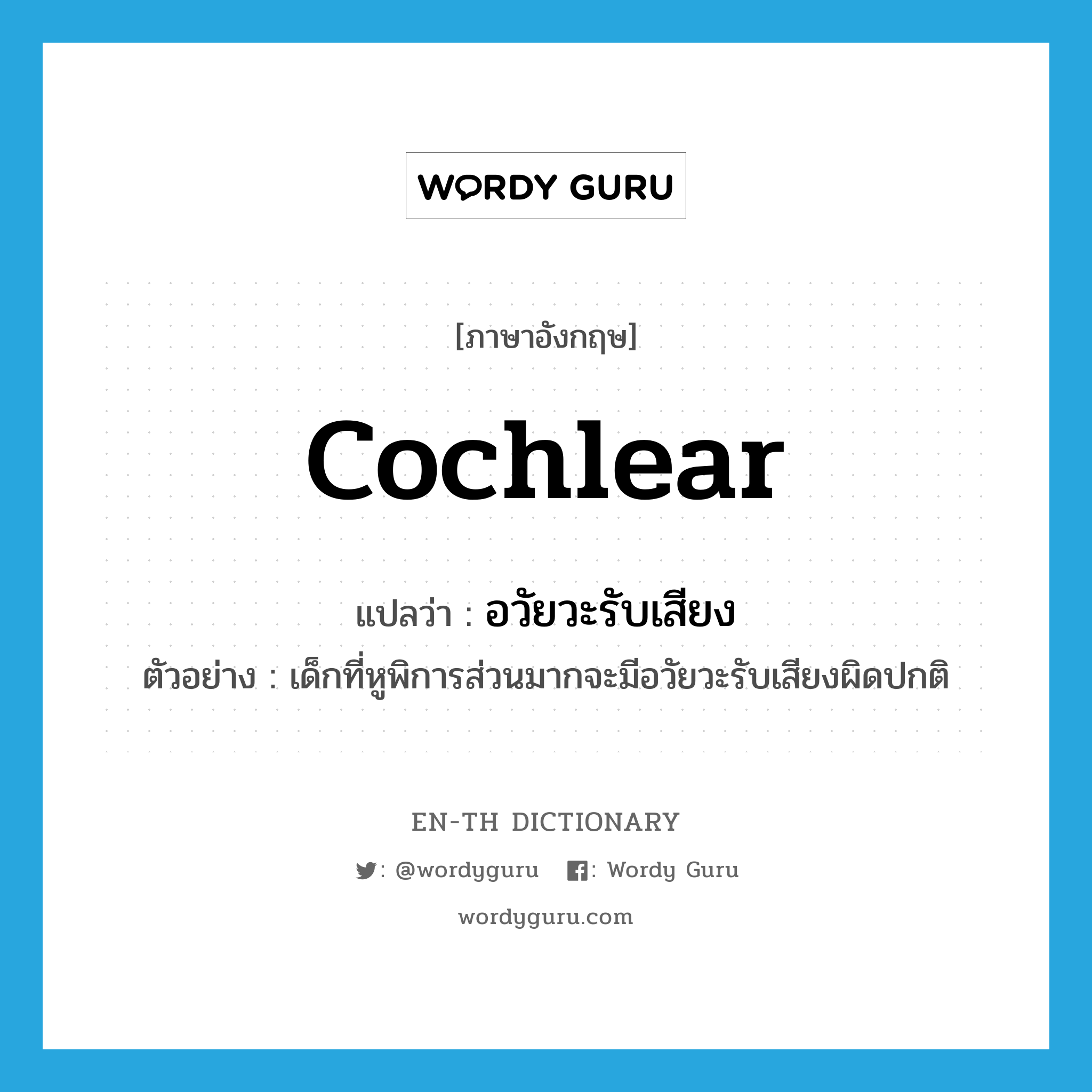 cochlear แปลว่า?, คำศัพท์ภาษาอังกฤษ cochlear แปลว่า อวัยวะรับเสียง ประเภท N ตัวอย่าง เด็กที่หูพิการส่วนมากจะมีอวัยวะรับเสียงผิดปกติ หมวด N