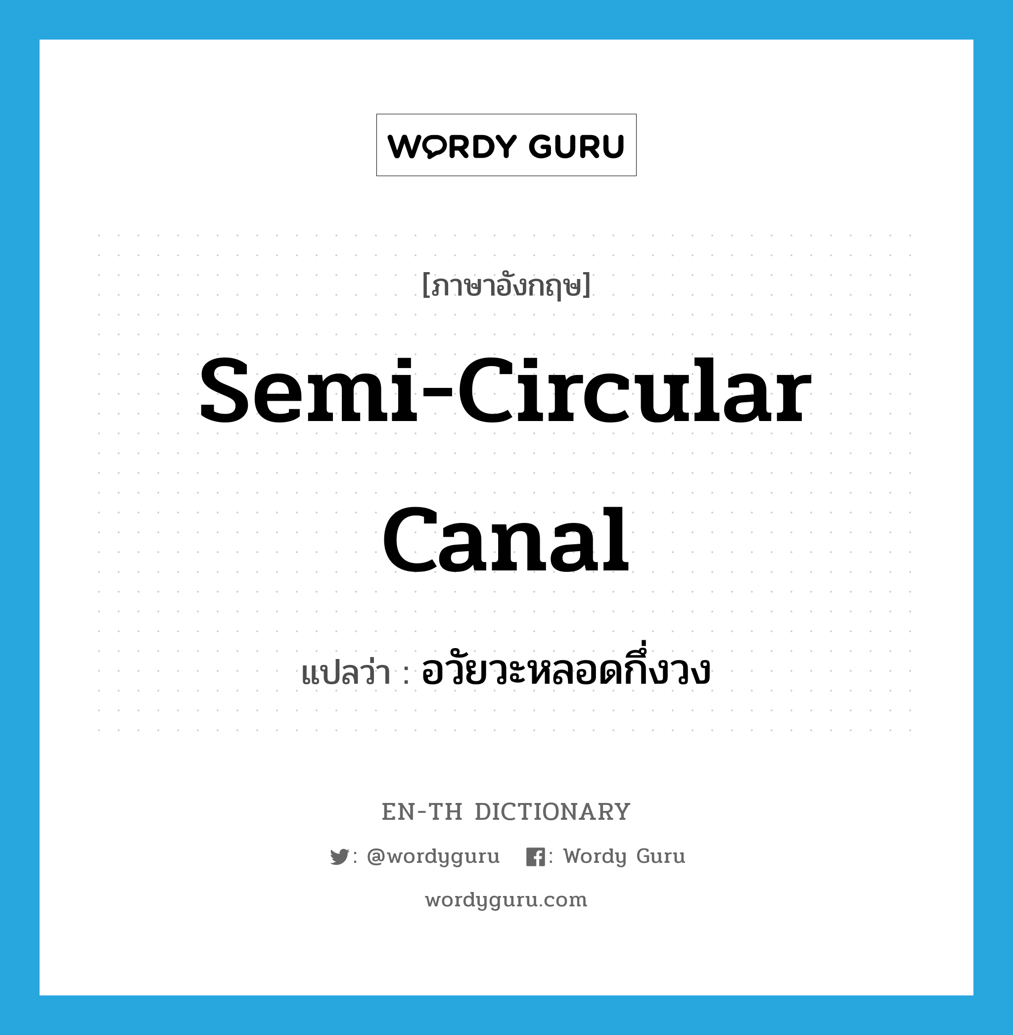 semi-circular canal แปลว่า?, คำศัพท์ภาษาอังกฤษ semi-circular canal แปลว่า อวัยวะหลอดกึ่งวง ประเภท N หมวด N
