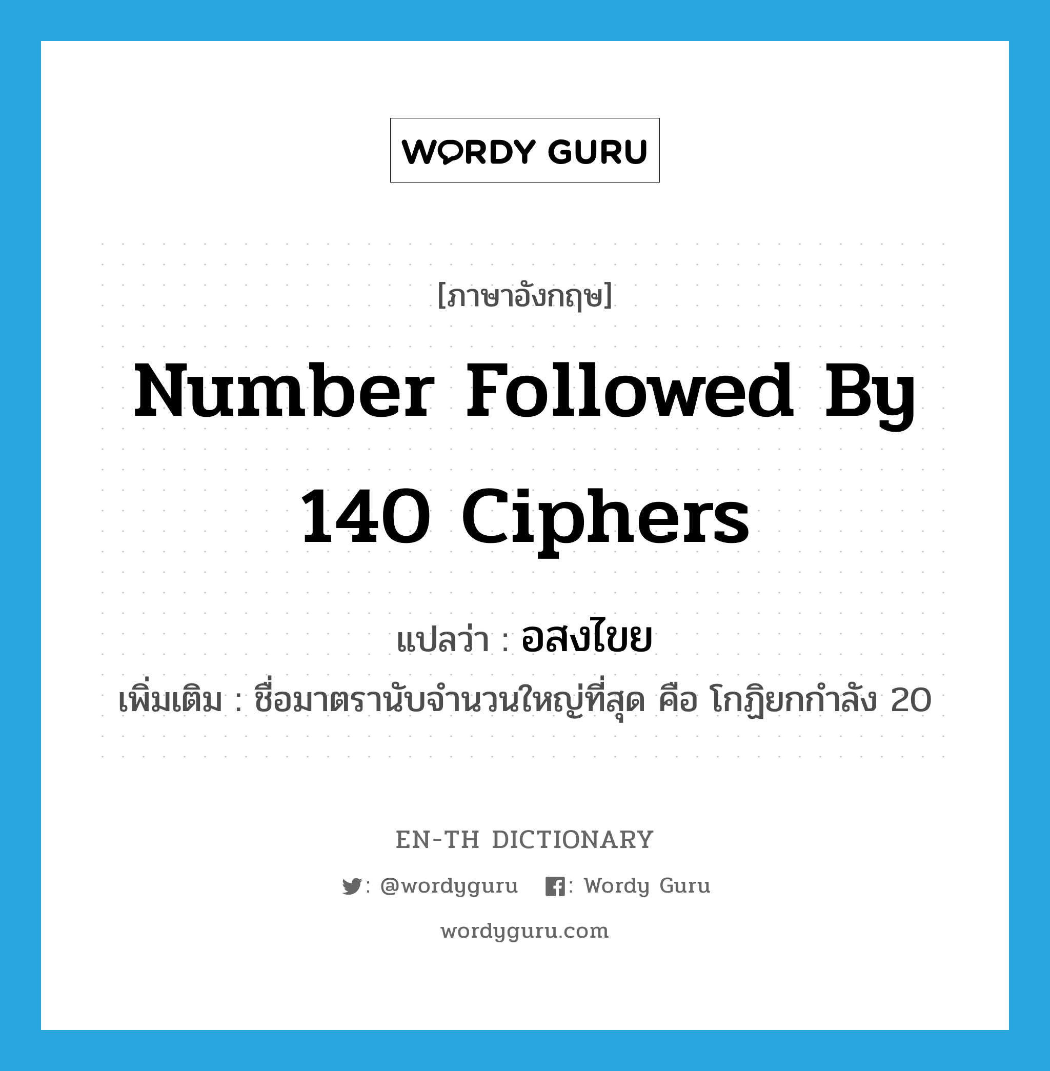 number followed by 140 ciphers แปลว่า?, คำศัพท์ภาษาอังกฤษ number followed by 140 ciphers แปลว่า อสงไขย ประเภท N เพิ่มเติม ชื่อมาตรานับจำนวนใหญ่ที่สุด คือ โกฏิยกกำลัง 20 หมวด N