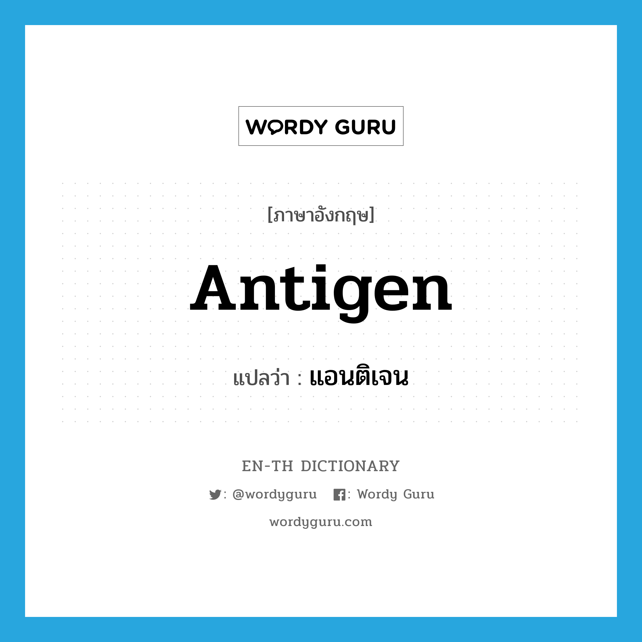 antigen แปลว่า?, คำศัพท์ภาษาอังกฤษ antigen แปลว่า แอนติเจน ประเภท N หมวด N