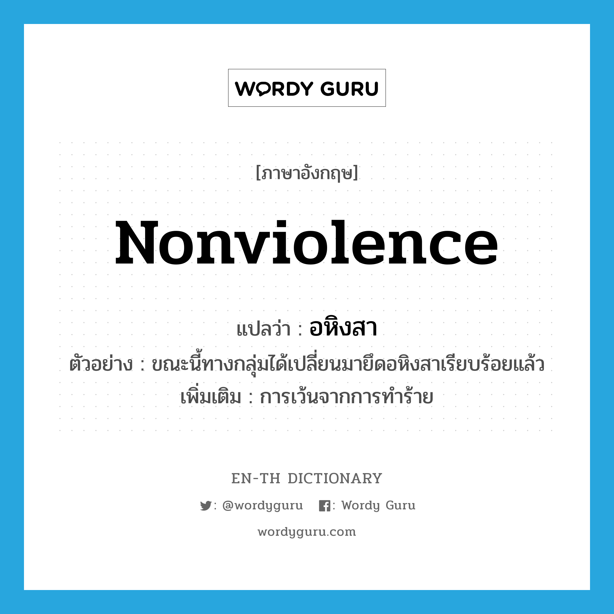 nonviolence แปลว่า?, คำศัพท์ภาษาอังกฤษ nonviolence แปลว่า อหิงสา ประเภท N ตัวอย่าง ขณะนี้ทางกลุ่มได้เปลี่ยนมายึดอหิงสาเรียบร้อยแล้ว เพิ่มเติม การเว้นจากการทำร้าย หมวด N