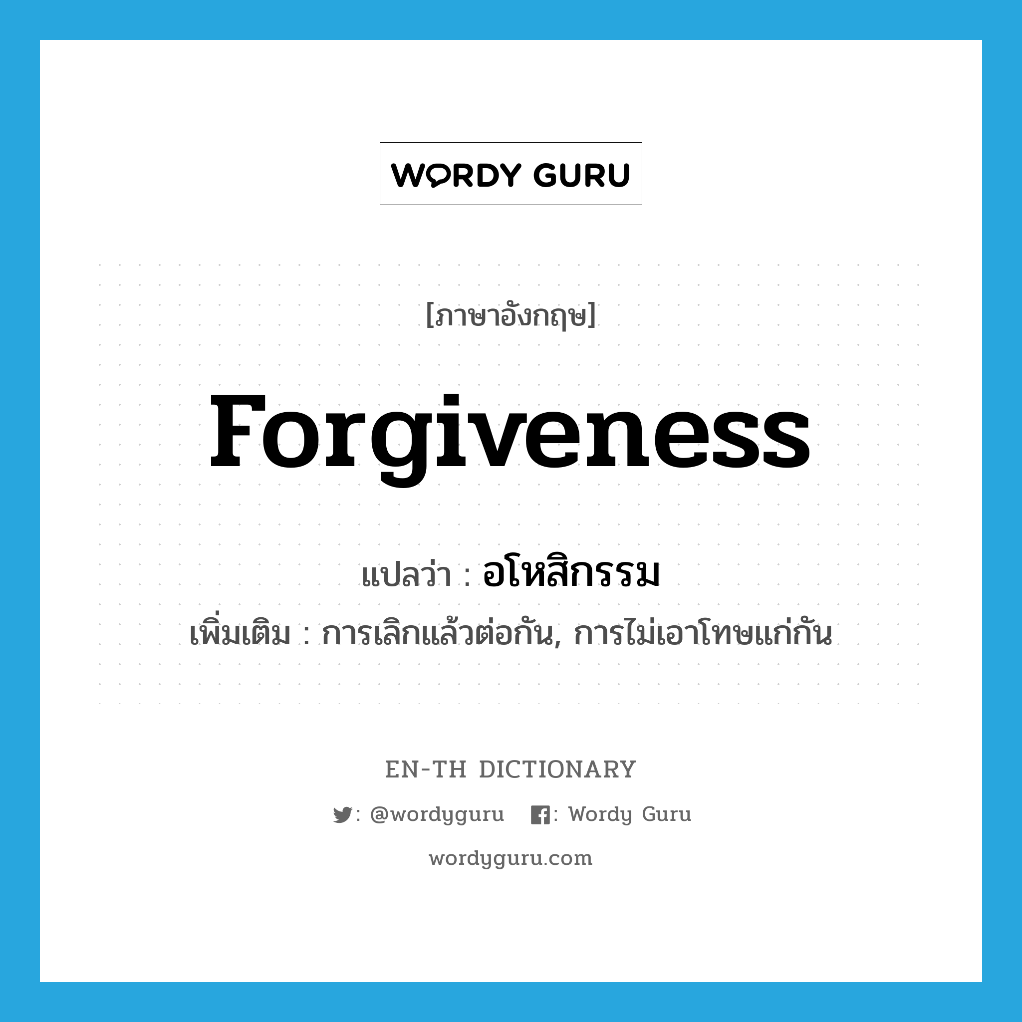 forgiveness แปลว่า?, คำศัพท์ภาษาอังกฤษ forgiveness แปลว่า อโหสิกรรม ประเภท N เพิ่มเติม การเลิกแล้วต่อกัน, การไม่เอาโทษแก่กัน หมวด N