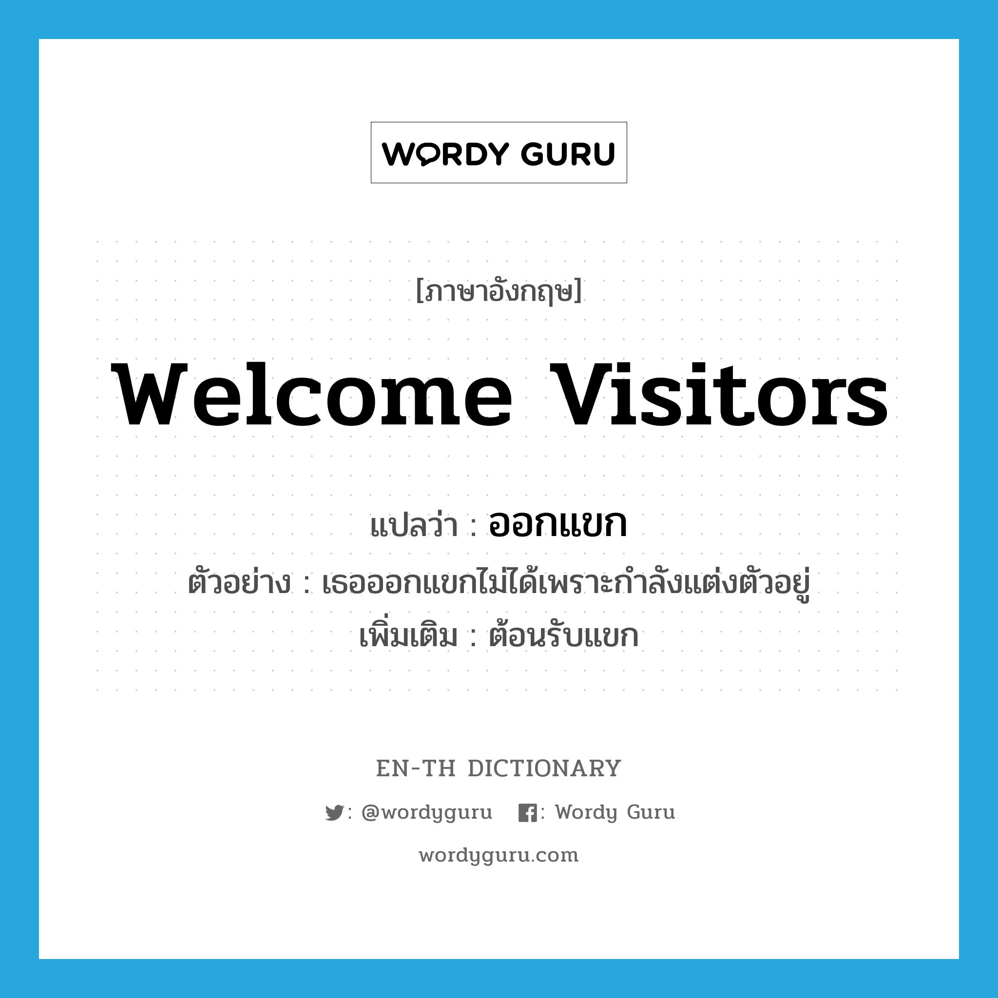 welcome visitors แปลว่า?, คำศัพท์ภาษาอังกฤษ welcome visitors แปลว่า ออกแขก ประเภท V ตัวอย่าง เธอออกแขกไม่ได้เพราะกำลังแต่งตัวอยู่ เพิ่มเติม ต้อนรับแขก หมวด V