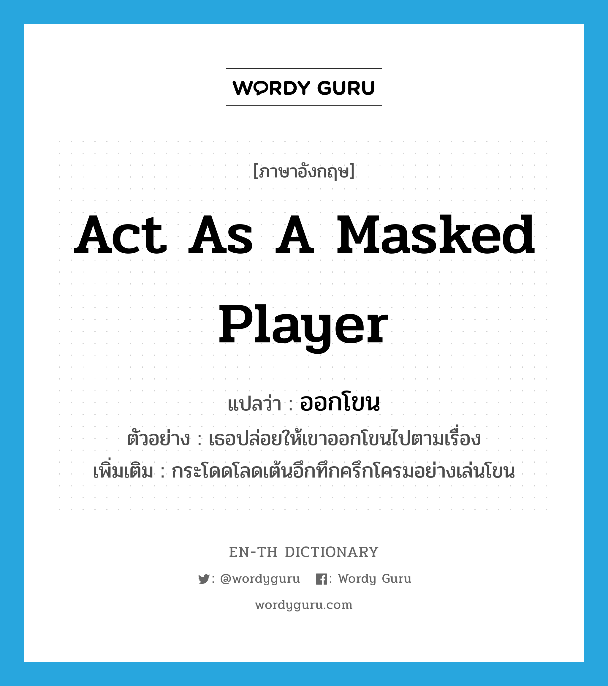 act as a masked player แปลว่า? คำศัพท์ในกลุ่มประเภท V, คำศัพท์ภาษาอังกฤษ act as a masked player แปลว่า ออกโขน ประเภท V ตัวอย่าง เธอปล่อยให้เขาออกโขนไปตามเรื่อง เพิ่มเติม กระโดดโลดเต้นอึกทึกครึกโครมอย่างเล่นโขน หมวด V