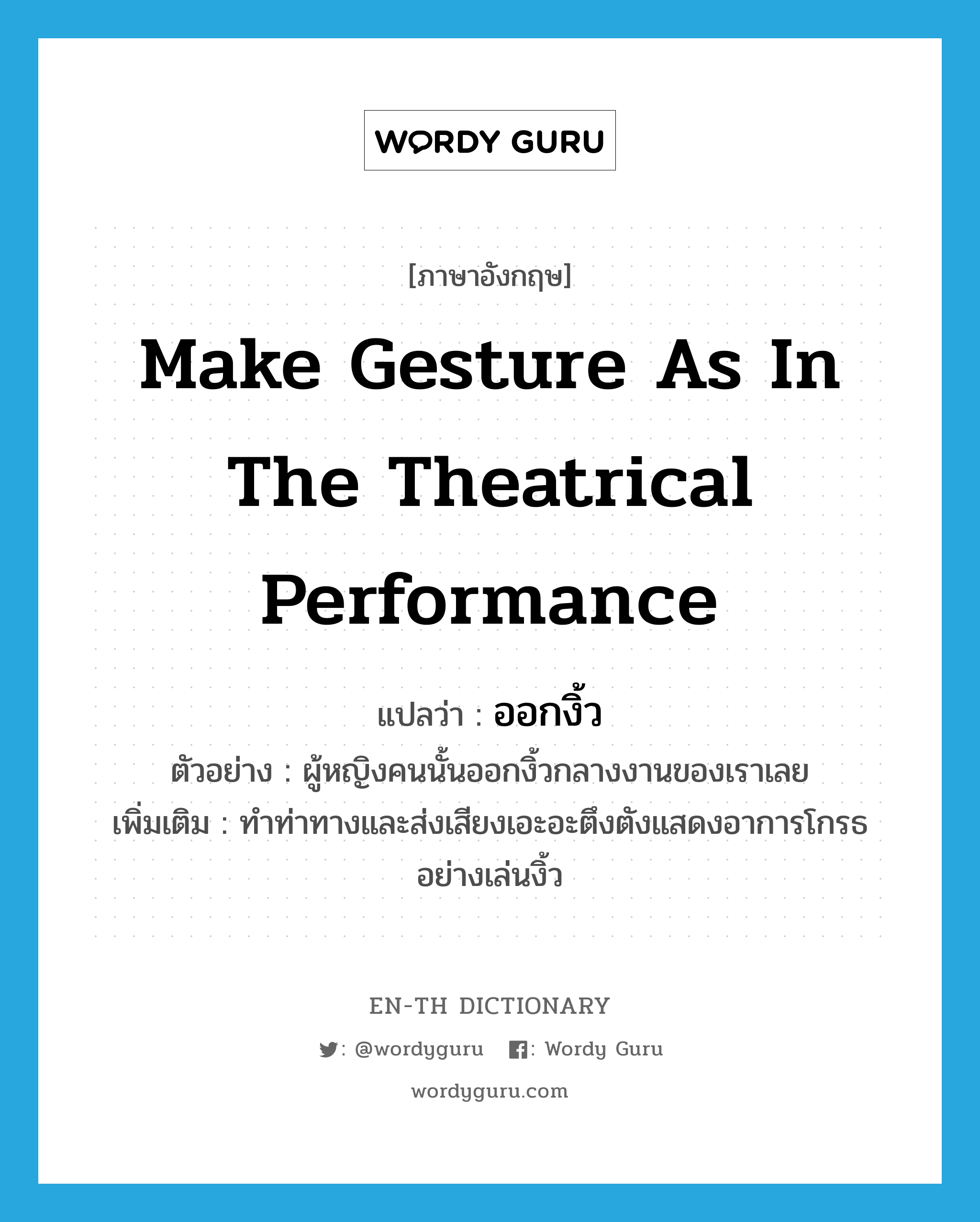 make gesture as in the theatrical performance แปลว่า?, คำศัพท์ภาษาอังกฤษ make gesture as in the theatrical performance แปลว่า ออกงิ้ว ประเภท V ตัวอย่าง ผู้หญิงคนนั้นออกงิ้วกลางงานของเราเลย เพิ่มเติม ทำท่าทางและส่งเสียงเอะอะตึงตังแสดงอาการโกรธอย่างเล่นงิ้ว หมวด V