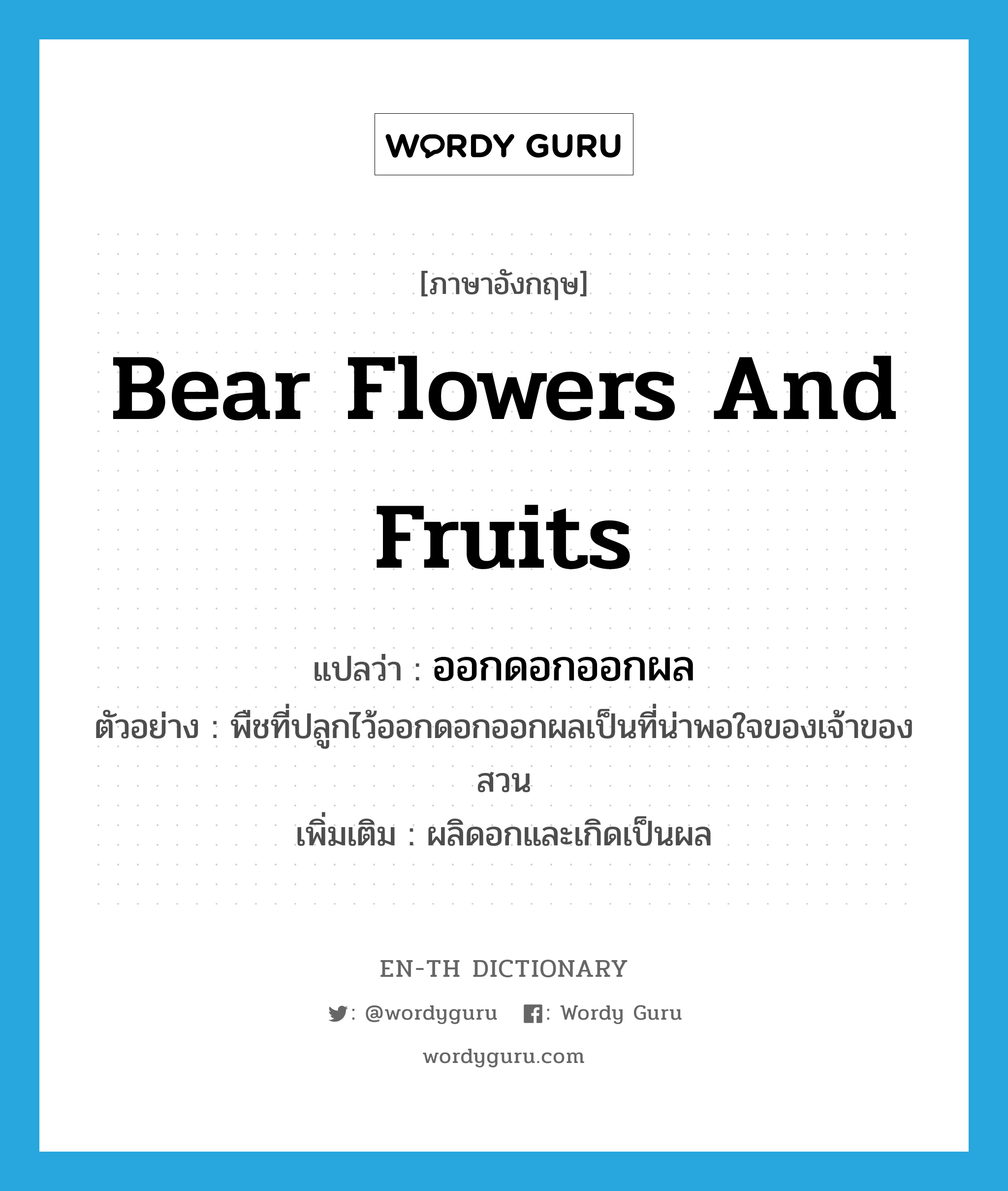 bear flowers and fruits แปลว่า?, คำศัพท์ภาษาอังกฤษ bear flowers and fruits แปลว่า ออกดอกออกผล ประเภท V ตัวอย่าง พืชที่ปลูกไว้ออกดอกออกผลเป็นที่น่าพอใจของเจ้าของสวน เพิ่มเติม ผลิดอกและเกิดเป็นผล หมวด V