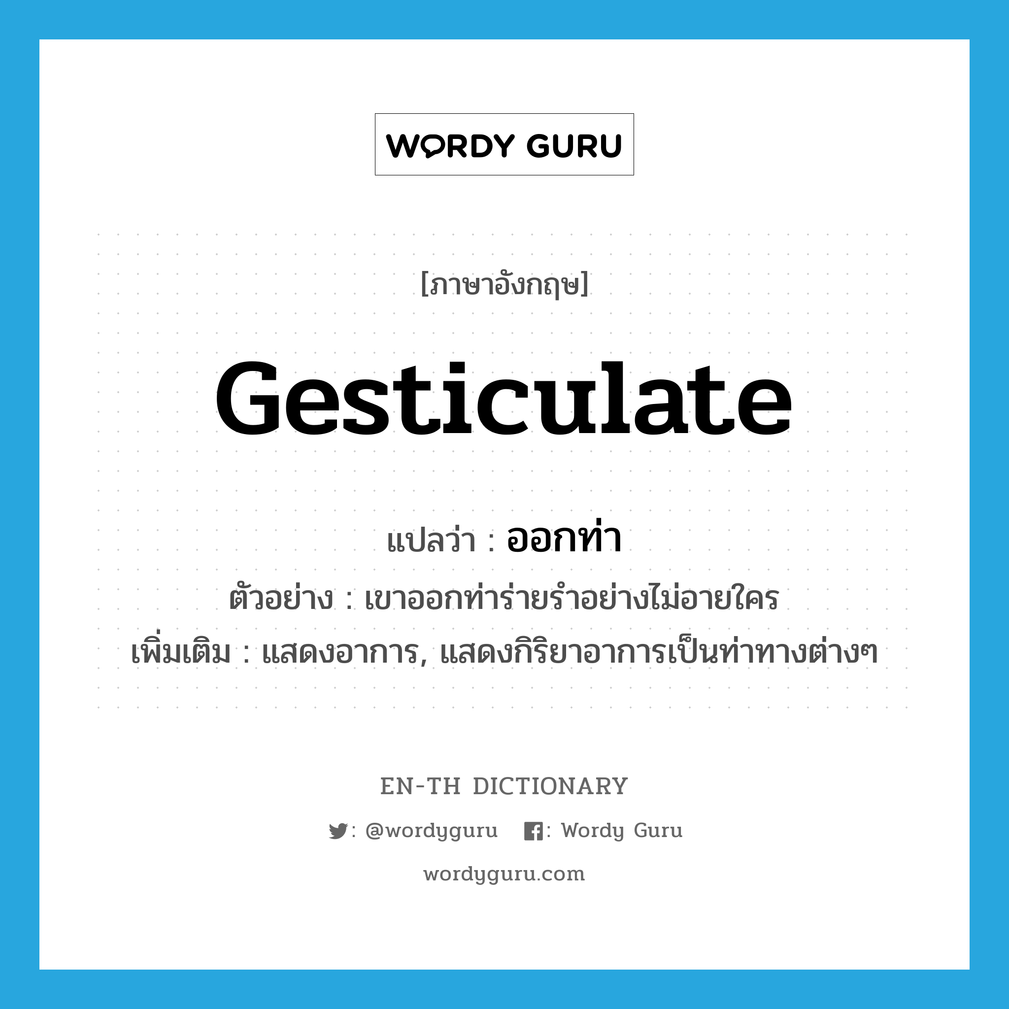 gesticulate แปลว่า?, คำศัพท์ภาษาอังกฤษ gesticulate แปลว่า ออกท่า ประเภท V ตัวอย่าง เขาออกท่าร่ายรำอย่างไม่อายใคร เพิ่มเติม แสดงอาการ, แสดงกิริยาอาการเป็นท่าทางต่างๆ หมวด V