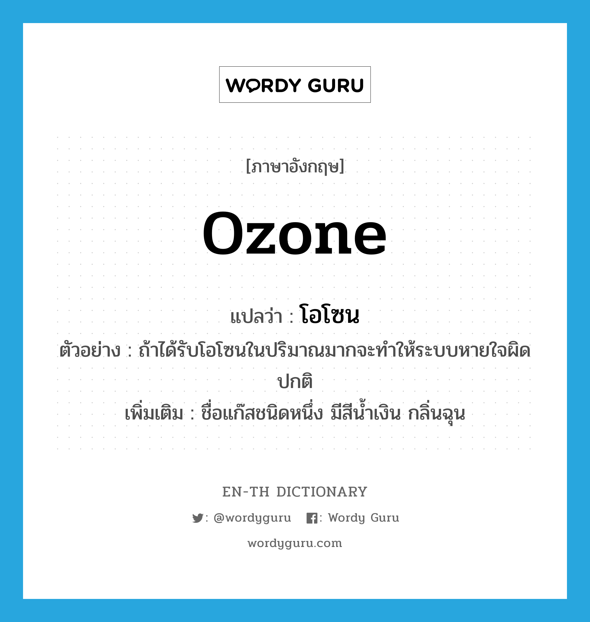 ozone แปลว่า?, คำศัพท์ภาษาอังกฤษ ozone แปลว่า โอโซน ประเภท N ตัวอย่าง ถ้าได้รับโอโซนในปริมาณมากจะทำให้ระบบหายใจผิดปกติ เพิ่มเติม ชื่อแก๊สชนิดหนึ่ง มีสีน้ำเงิน กลิ่นฉุน หมวด N