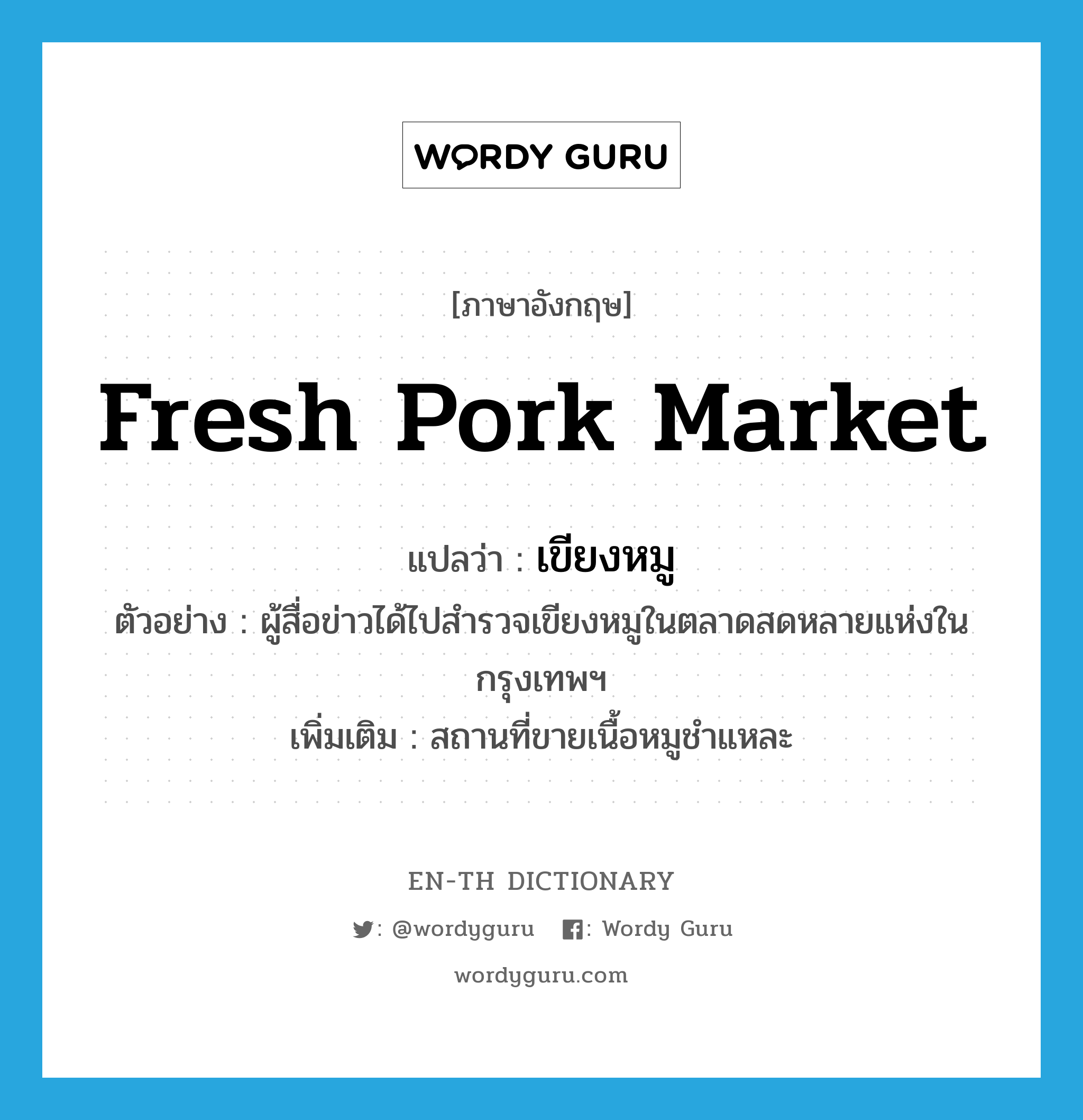 fresh pork market แปลว่า?, คำศัพท์ภาษาอังกฤษ fresh pork market แปลว่า เขียงหมู ประเภท N ตัวอย่าง ผู้สื่อข่าวได้ไปสำรวจเขียงหมูในตลาดสดหลายแห่งในกรุงเทพฯ เพิ่มเติม สถานที่ขายเนื้อหมูชำแหละ หมวด N