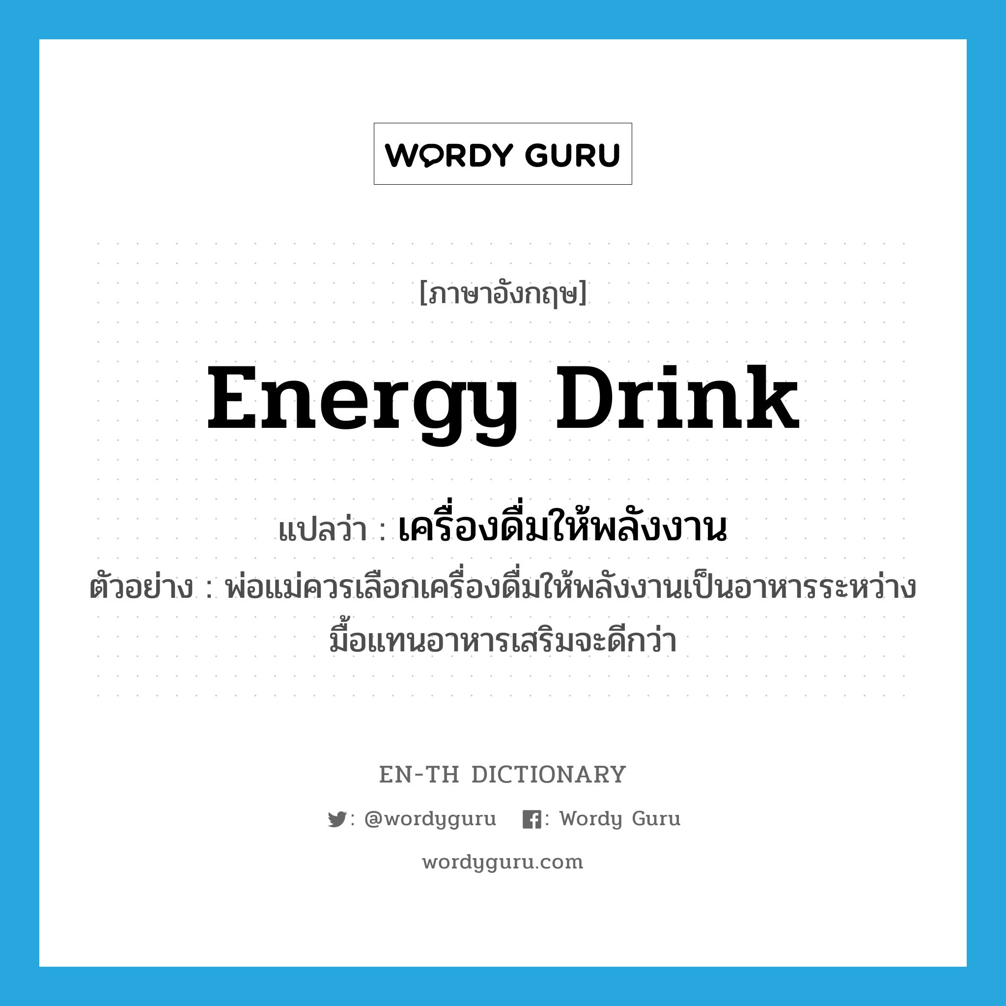 energy drink แปลว่า?, คำศัพท์ภาษาอังกฤษ energy drink แปลว่า เครื่องดื่มให้พลังงาน ประเภท N ตัวอย่าง พ่อแม่ควรเลือกเครื่องดื่มให้พลังงานเป็นอาหารระหว่างมื้อแทนอาหารเสริมจะดีกว่า หมวด N