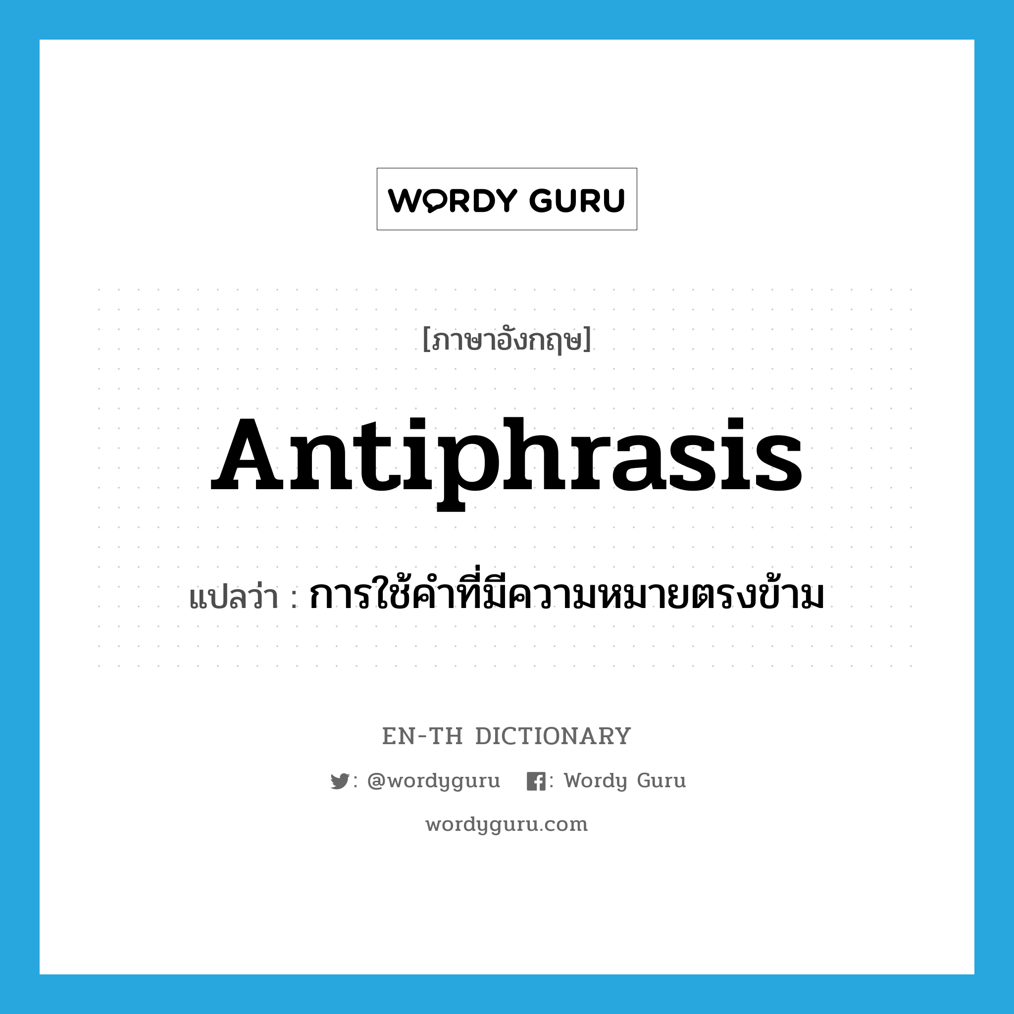 การใช้คำที่มีความหมายตรงข้าม ภาษาอังกฤษ?, คำศัพท์ภาษาอังกฤษ การใช้คำที่มีความหมายตรงข้าม แปลว่า antiphrasis ประเภท N หมวด N