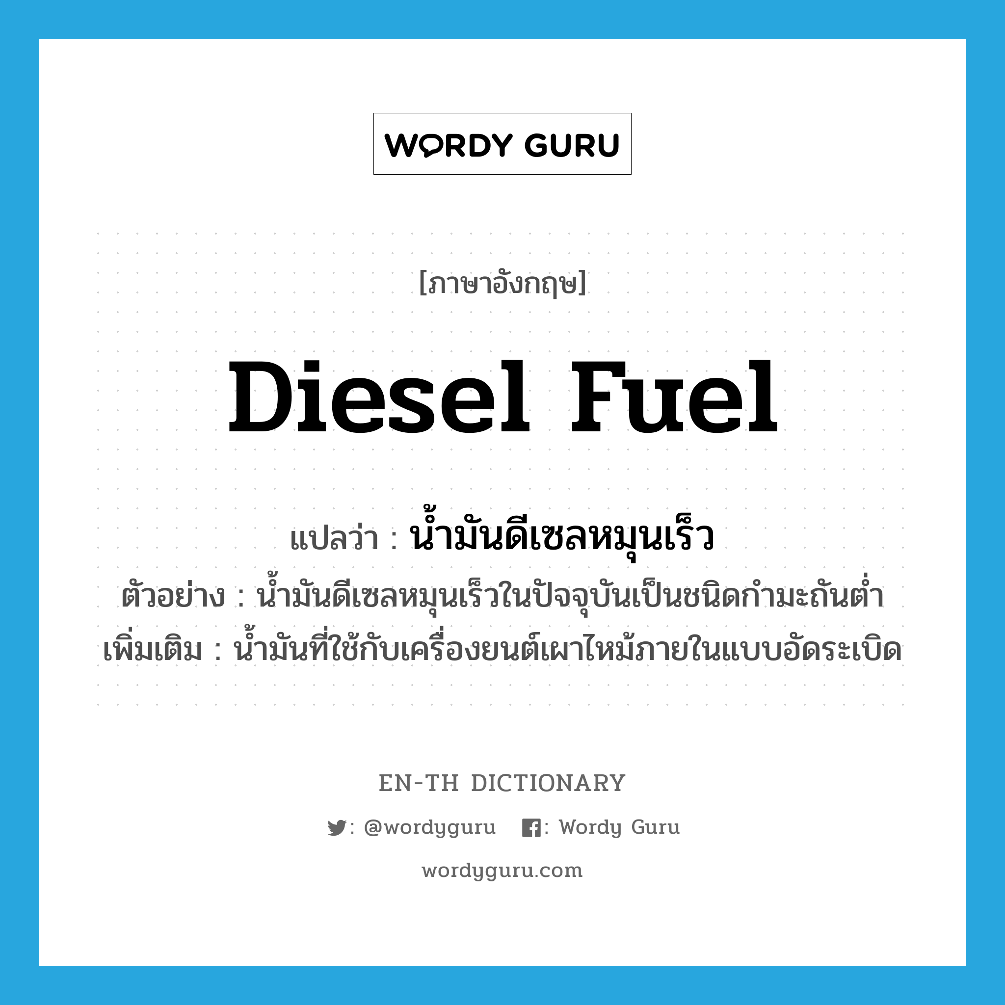 diesel fuel แปลว่า?, คำศัพท์ภาษาอังกฤษ diesel fuel แปลว่า น้ำมันดีเซลหมุนเร็ว ประเภท N ตัวอย่าง น้ำมันดีเซลหมุนเร็วในปัจจุบันเป็นชนิดกำมะถันต่ำ เพิ่มเติม น้ำมันที่ใช้กับเครื่องยนต์เผาไหม้ภายในแบบอัดระเบิด หมวด N