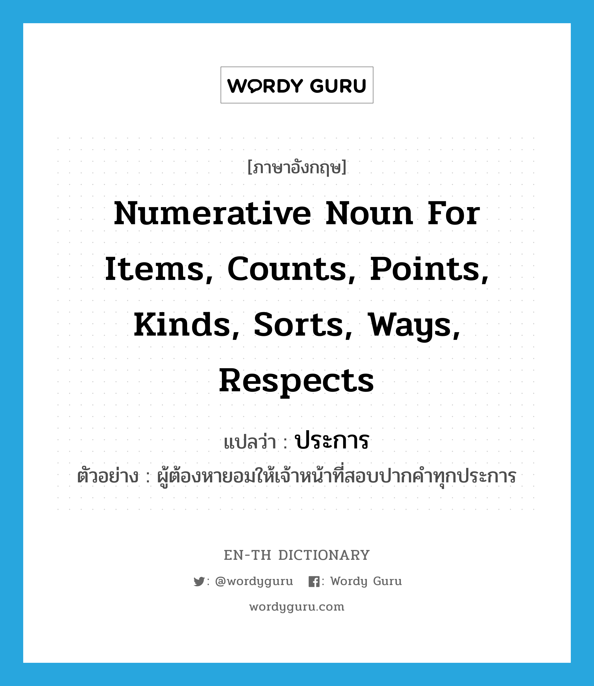 numerative noun for items, counts, points, kinds, sorts, ways, respects แปลว่า? คำศัพท์ในกลุ่มประเภท CLAS, คำศัพท์ภาษาอังกฤษ numerative noun for items, counts, points, kinds, sorts, ways, respects แปลว่า ประการ ประเภท CLAS ตัวอย่าง ผู้ต้องหายอมให้เจ้าหน้าที่สอบปากคำทุกประการ หมวด CLAS