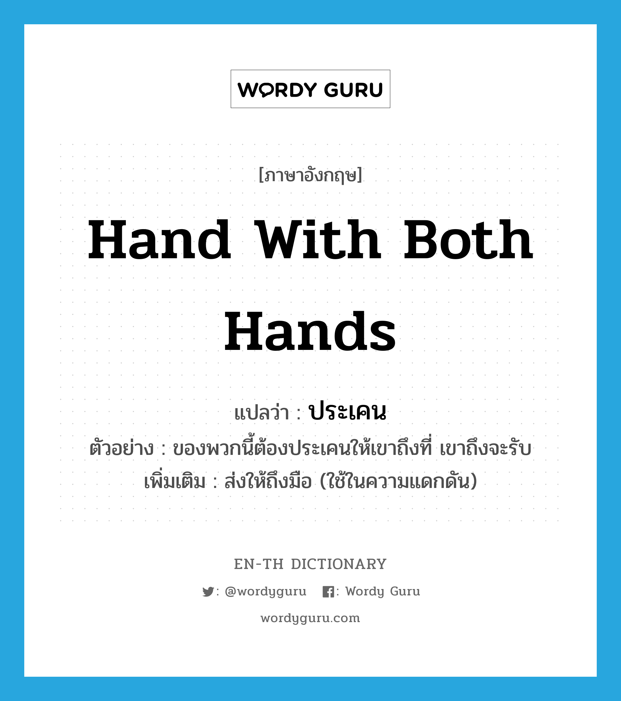 hand with both hands แปลว่า?, คำศัพท์ภาษาอังกฤษ hand with both hands แปลว่า ประเคน ประเภท V ตัวอย่าง ของพวกนี้ต้องประเคนให้เขาถึงที่ เขาถึงจะรับ เพิ่มเติม ส่งให้ถึงมือ (ใช้ในความแดกดัน) หมวด V