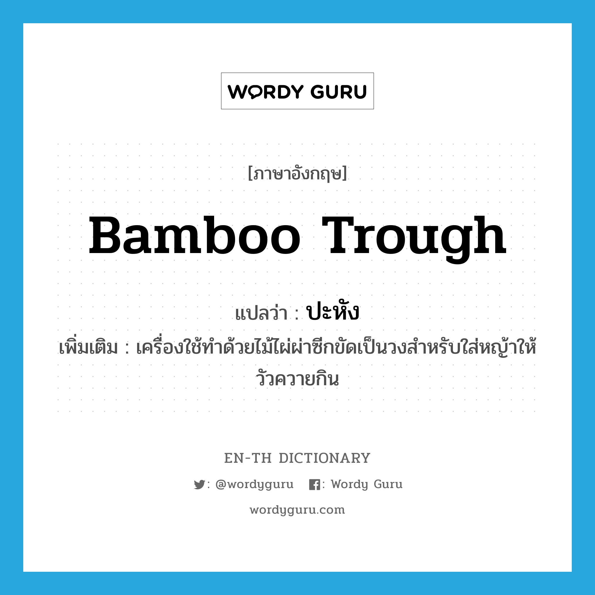 bamboo trough แปลว่า?, คำศัพท์ภาษาอังกฤษ bamboo trough แปลว่า ปะหัง ประเภท N เพิ่มเติม เครื่องใช้ทำด้วยไม้ไผ่ผ่าซีกขัดเป็นวงสำหรับใส่หญ้าให้วัวควายกิน หมวด N