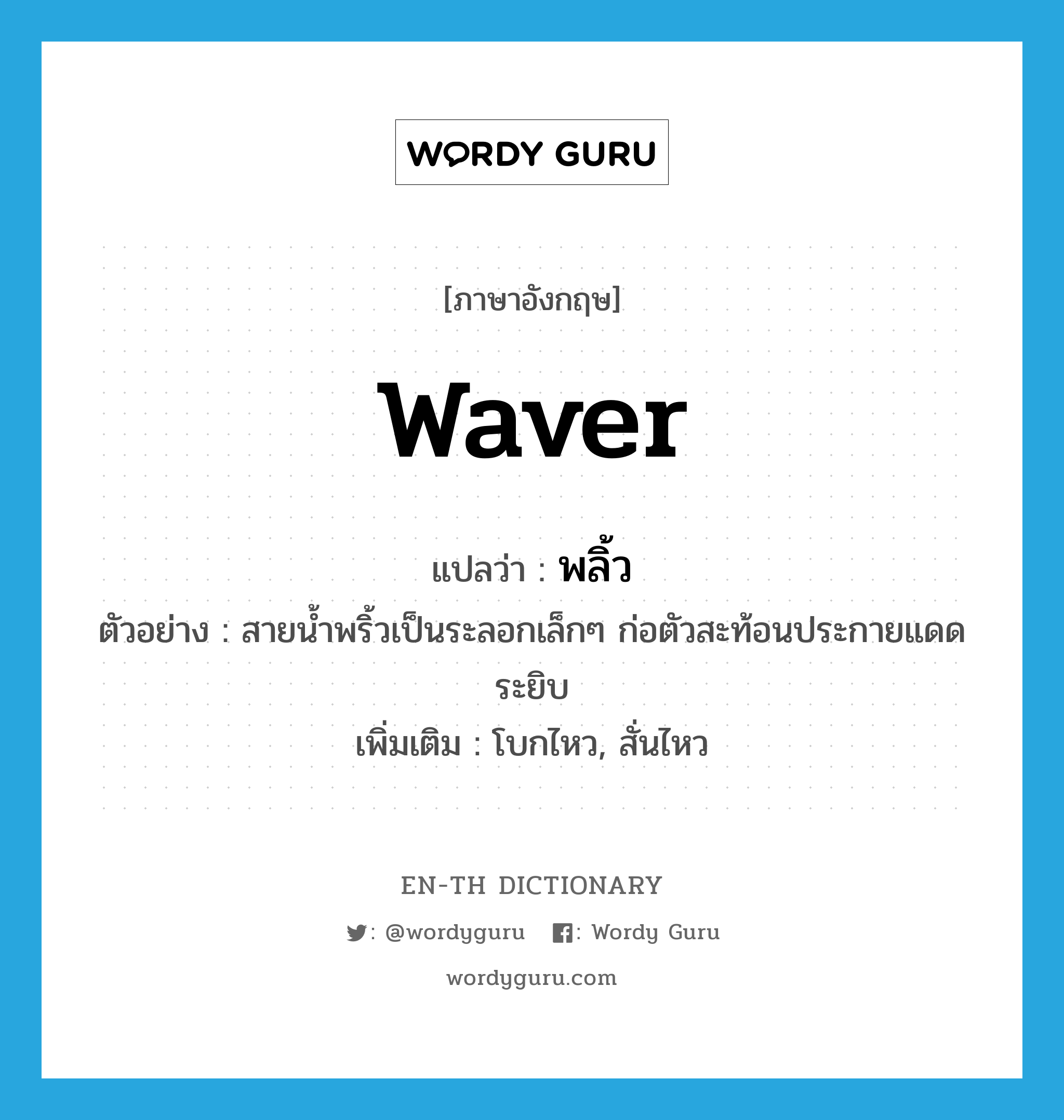 waver แปลว่า?, คำศัพท์ภาษาอังกฤษ waver แปลว่า พลิ้ว ประเภท V ตัวอย่าง สายน้ำพริ้วเป็นระลอกเล็กๆ ก่อตัวสะท้อนประกายแดดระยิบ เพิ่มเติม โบกไหว, สั่นไหว หมวด V