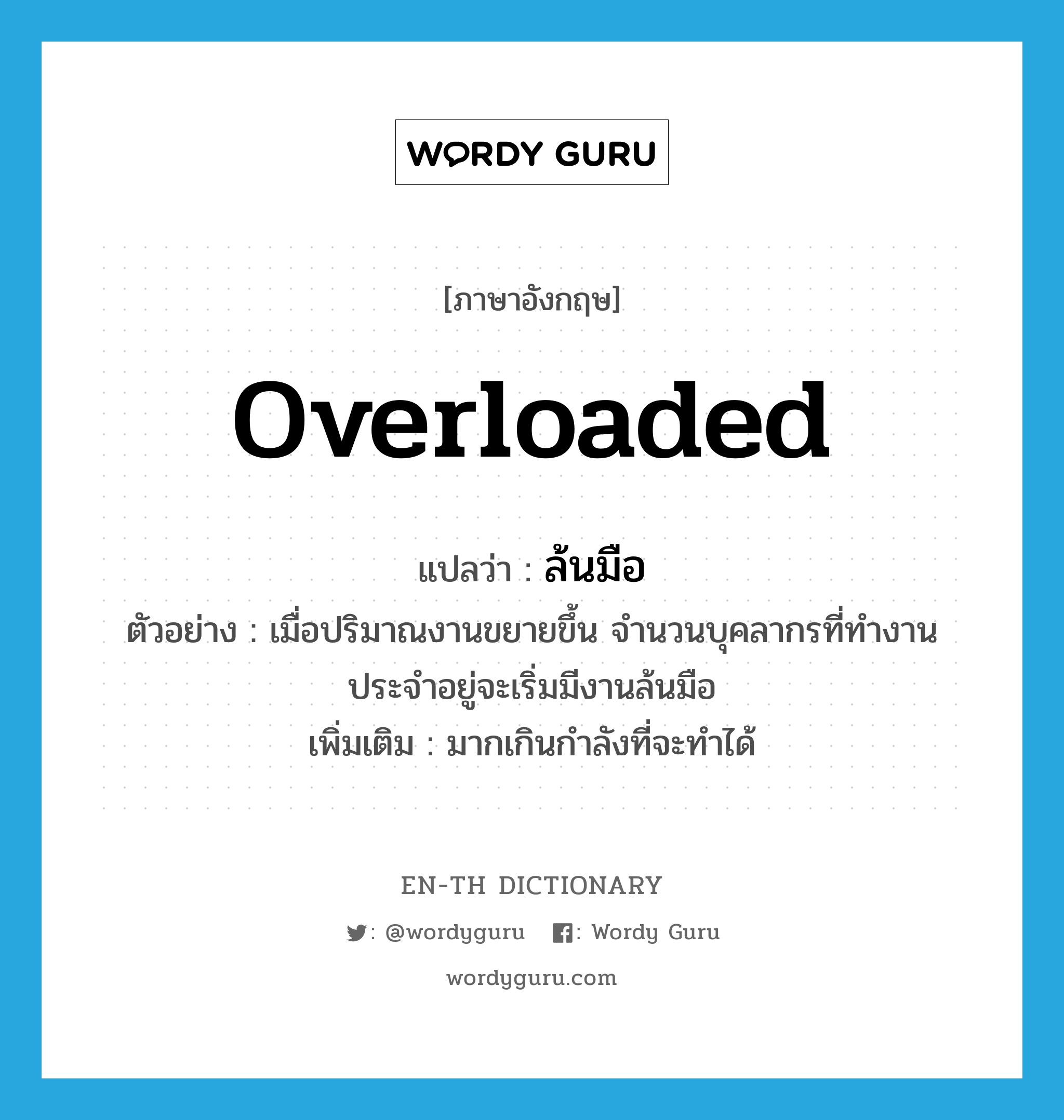 overloaded แปลว่า?, คำศัพท์ภาษาอังกฤษ overloaded แปลว่า ล้นมือ ประเภท ADV ตัวอย่าง เมื่อปริมาณงานขยายขึ้น จำนวนบุคลากรที่ทำงานประจำอยู่จะเริ่มมีงานล้นมือ เพิ่มเติม มากเกินกำลังที่จะทำได้ หมวด ADV