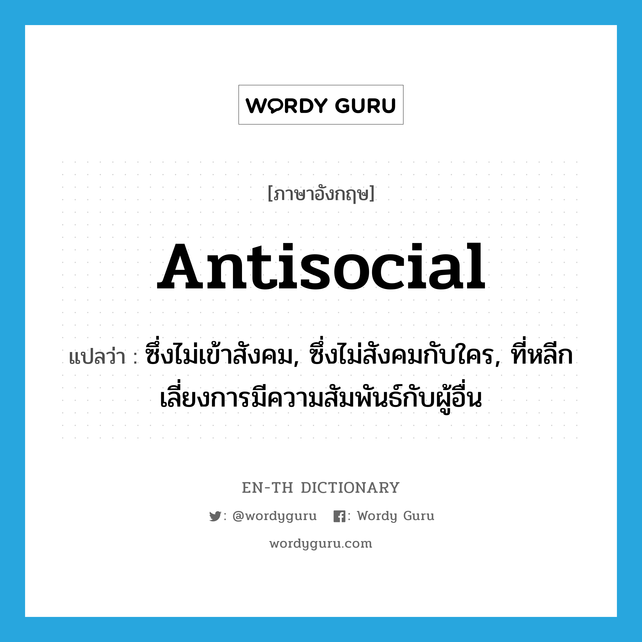 antisocial แปลว่า?, คำศัพท์ภาษาอังกฤษ antisocial แปลว่า ซึ่งไม่เข้าสังคม, ซึ่งไม่สังคมกับใคร, ที่หลีกเลี่ยงการมีความสัมพันธ์กับผู้อื่น ประเภท ADJ หมวด ADJ