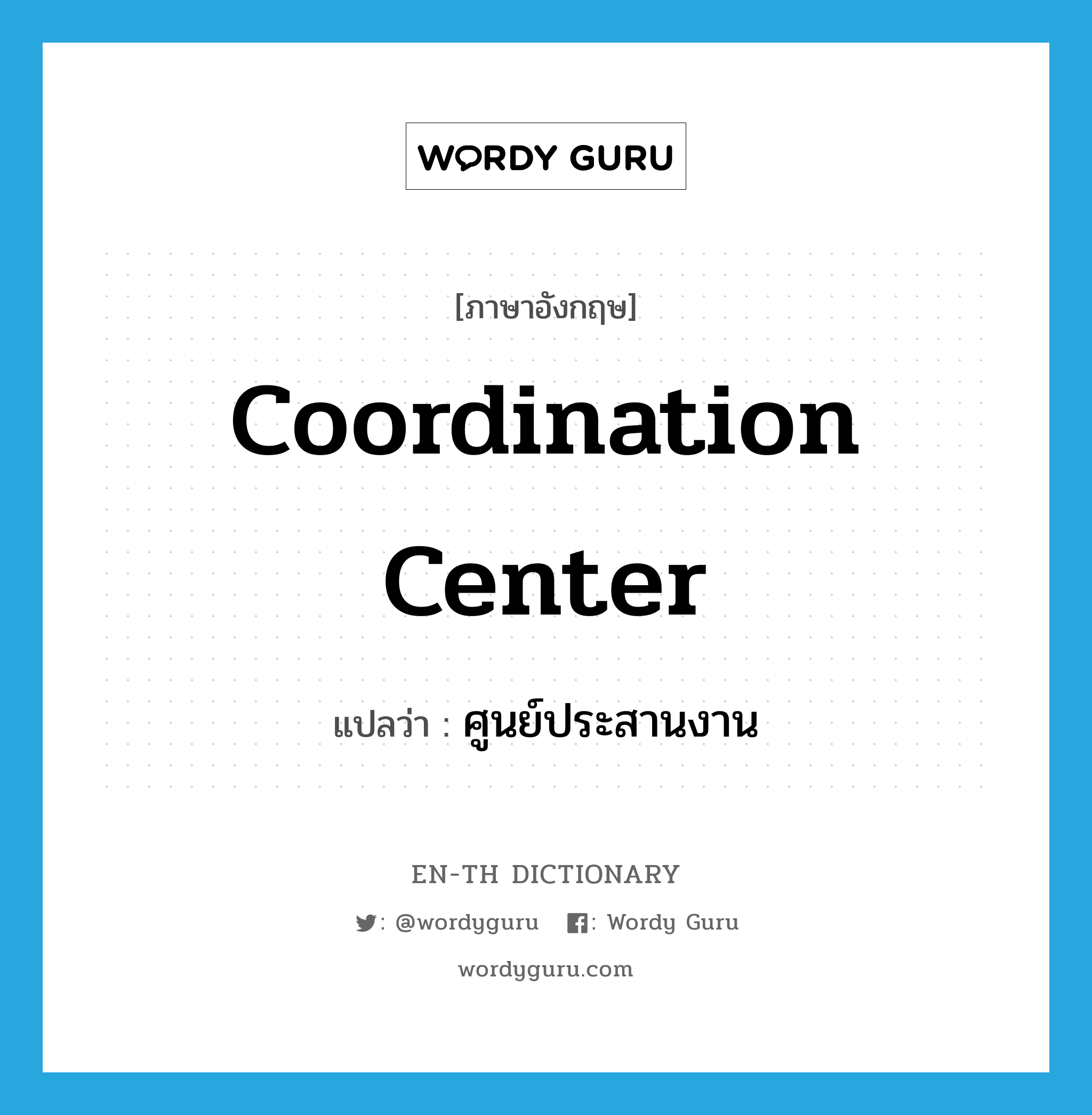 coordination center แปลว่า?, คำศัพท์ภาษาอังกฤษ coordination center แปลว่า ศูนย์ประสานงาน ประเภท N หมวด N