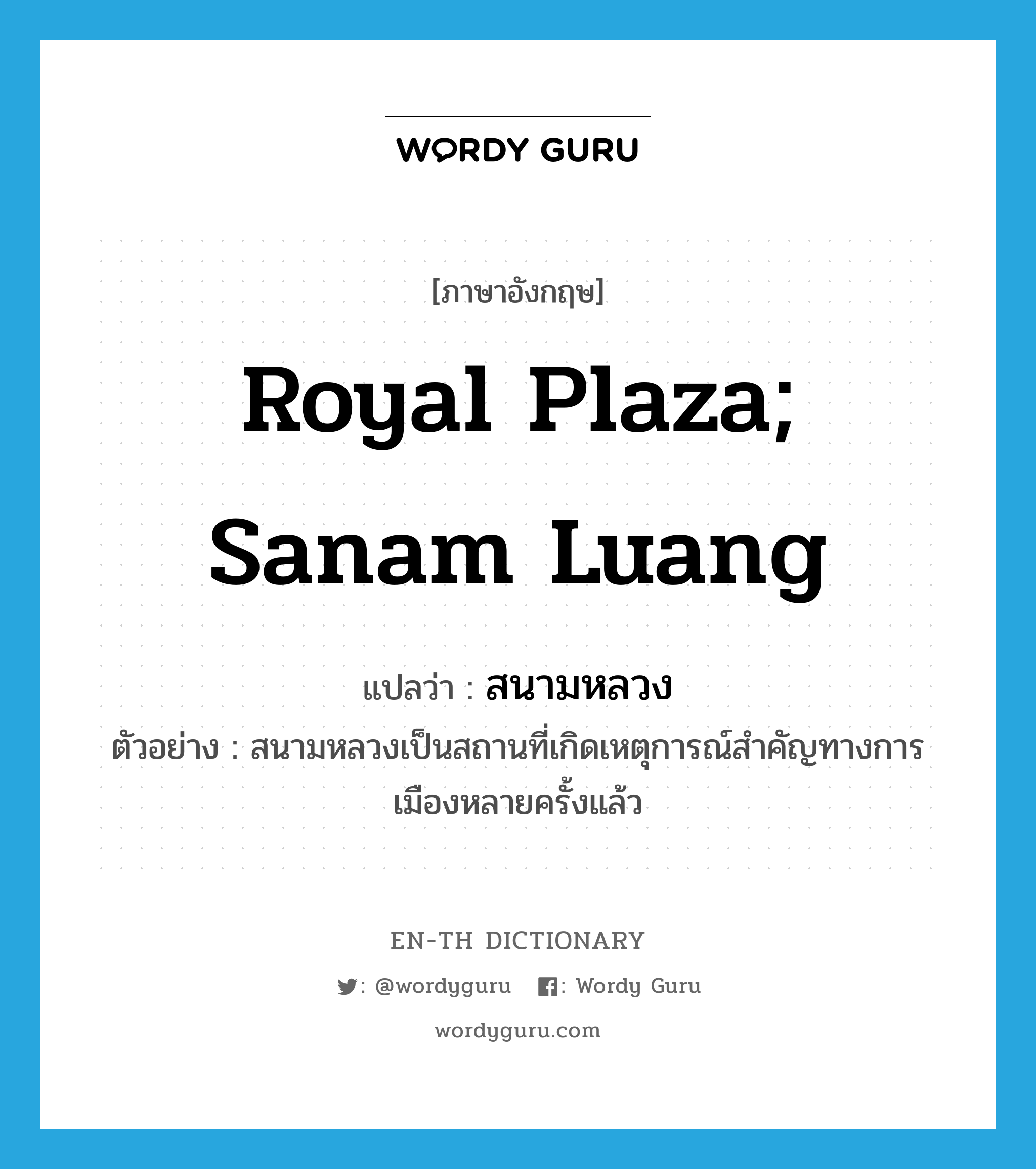 Royal Plaza; Sanam Luang แปลว่า?, คำศัพท์ภาษาอังกฤษ Royal Plaza; Sanam Luang แปลว่า สนามหลวง ประเภท N ตัวอย่าง สนามหลวงเป็นสถานที่เกิดเหตุการณ์สำคัญทางการเมืองหลายครั้งแล้ว หมวด N