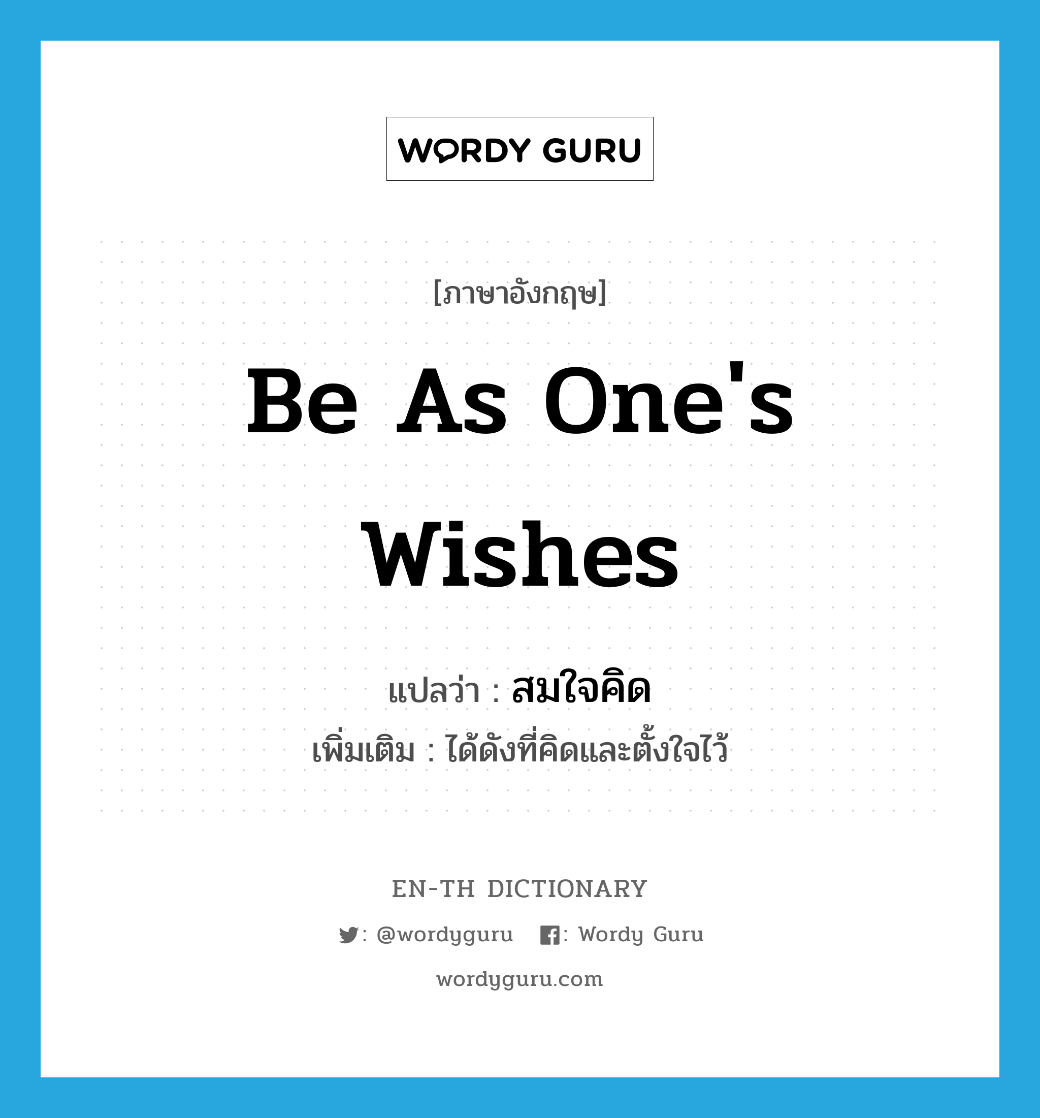 be as one's wishes แปลว่า?, คำศัพท์ภาษาอังกฤษ be as one's wishes แปลว่า สมใจคิด ประเภท V เพิ่มเติม ได้ดังที่คิดและตั้งใจไว้ หมวด V