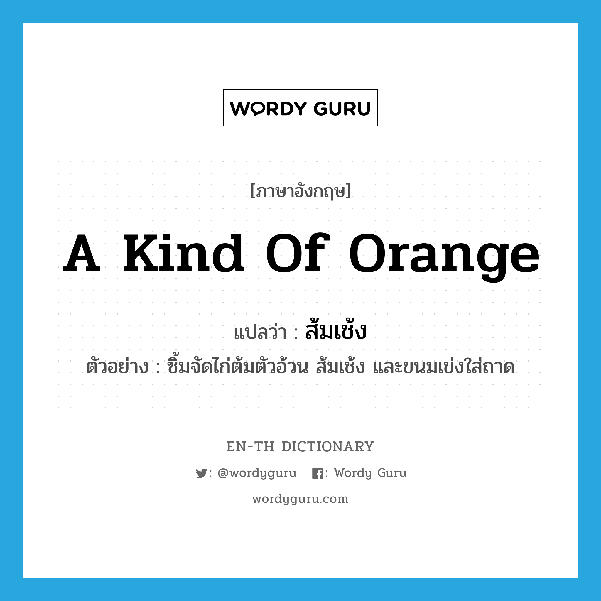 a kind of orange แปลว่า?, คำศัพท์ภาษาอังกฤษ a kind of orange แปลว่า ส้มเช้ง ประเภท N ตัวอย่าง ซิ้มจัดไก่ต้มตัวอ้วน ส้มเช้ง และขนมเข่งใส่ถาด หมวด N