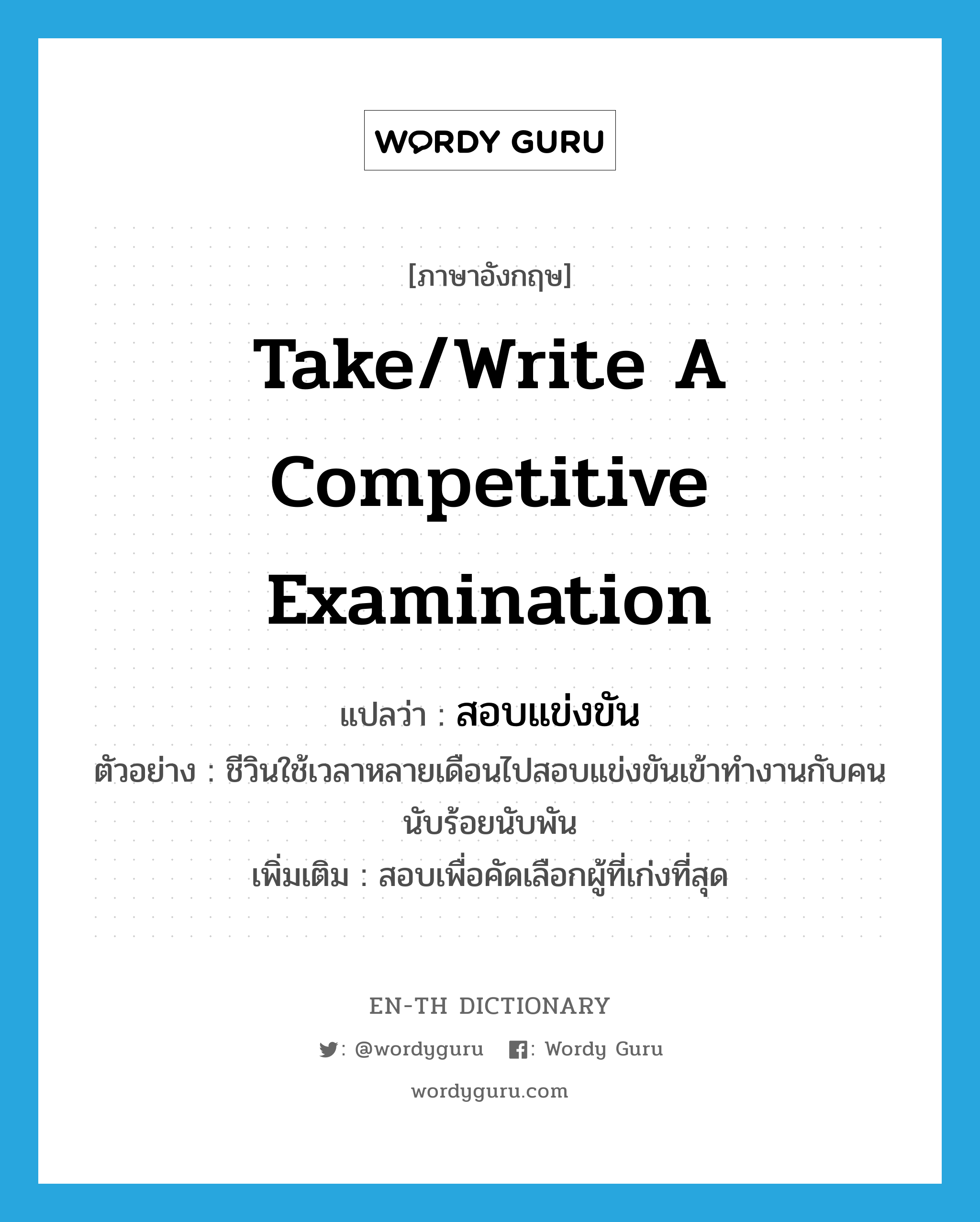 take/write a competitive examination แปลว่า?, คำศัพท์ภาษาอังกฤษ take/write a competitive examination แปลว่า สอบแข่งขัน ประเภท V ตัวอย่าง ชีวินใช้เวลาหลายเดือนไปสอบแข่งขันเข้าทำงานกับคนนับร้อยนับพัน เพิ่มเติม สอบเพื่อคัดเลือกผู้ที่เก่งที่สุด หมวด V