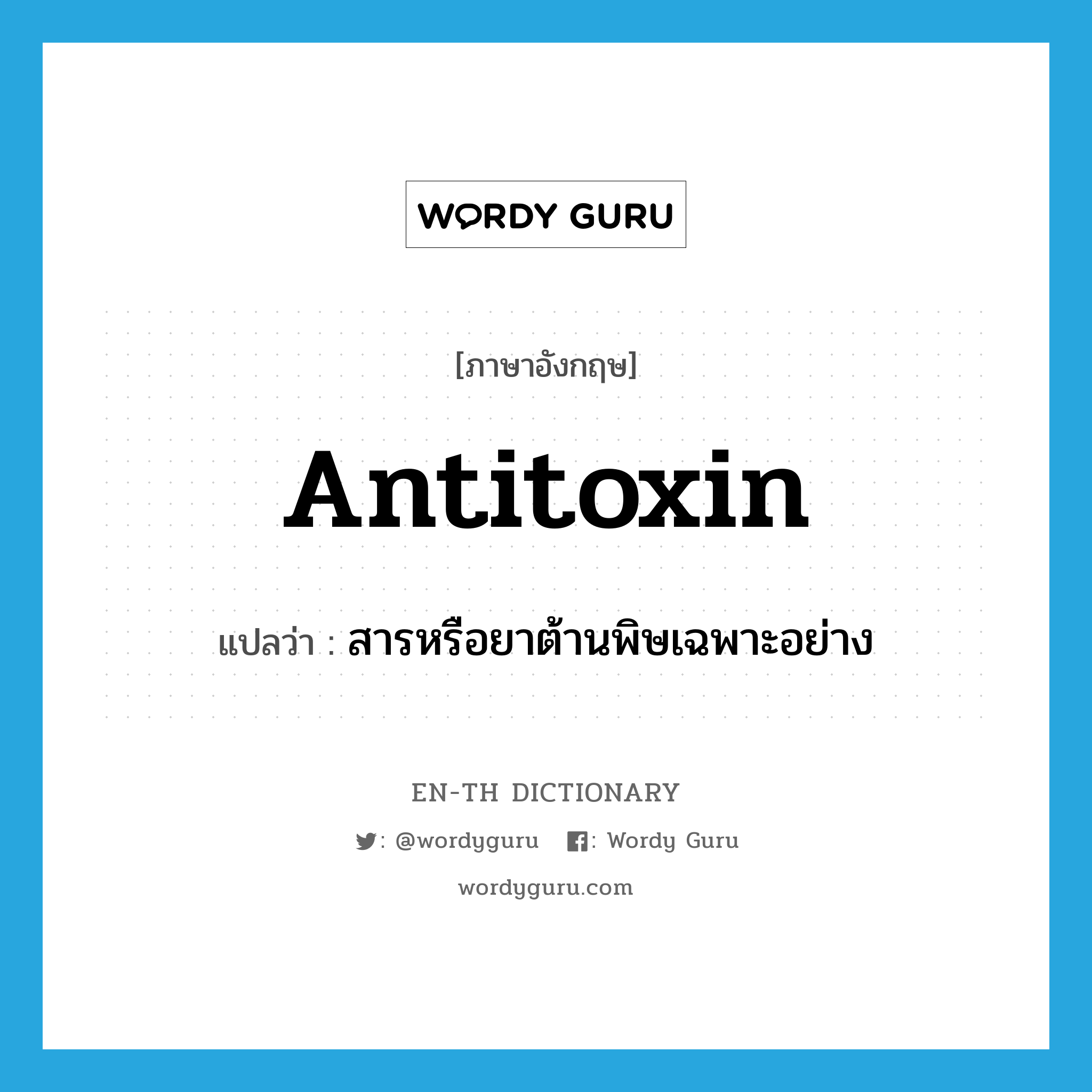 antitoxin แปลว่า?, คำศัพท์ภาษาอังกฤษ antitoxin แปลว่า สารหรือยาต้านพิษเฉพาะอย่าง ประเภท N หมวด N