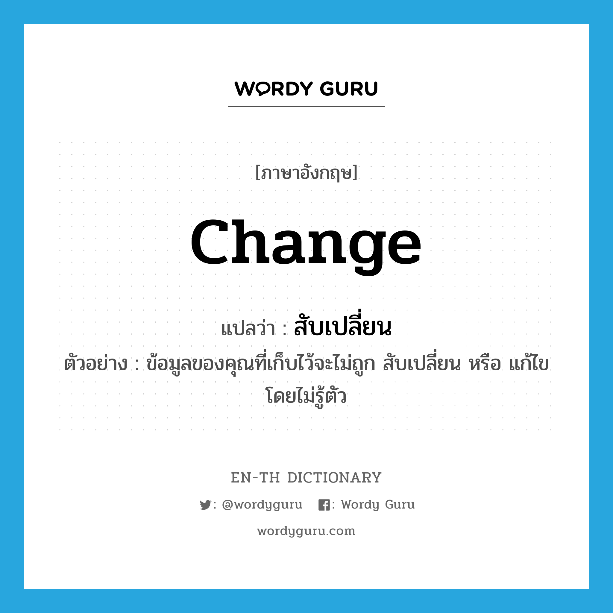 change แปลว่า?, คำศัพท์ภาษาอังกฤษ change แปลว่า สับเปลี่ยน ประเภท V ตัวอย่าง ข้อมูลของคุณที่เก็บไว้จะไม่ถูก สับเปลี่ยน หรือ แก้ไข โดยไม่รู้ตัว หมวด V
