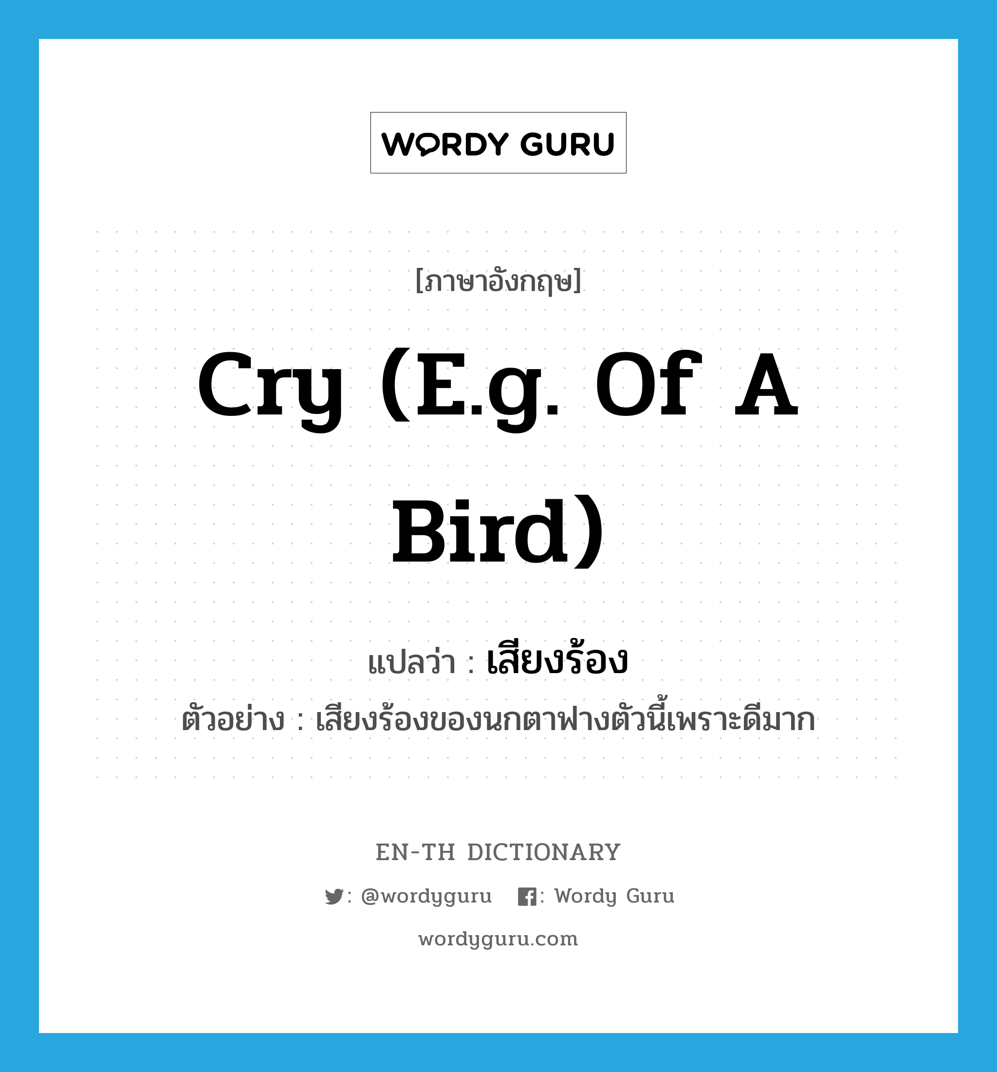 cry (e.g. of a bird) แปลว่า?, คำศัพท์ภาษาอังกฤษ cry (e.g. of a bird) แปลว่า เสียงร้อง ประเภท N ตัวอย่าง เสียงร้องของนกตาฟางตัวนี้เพราะดีมาก หมวด N