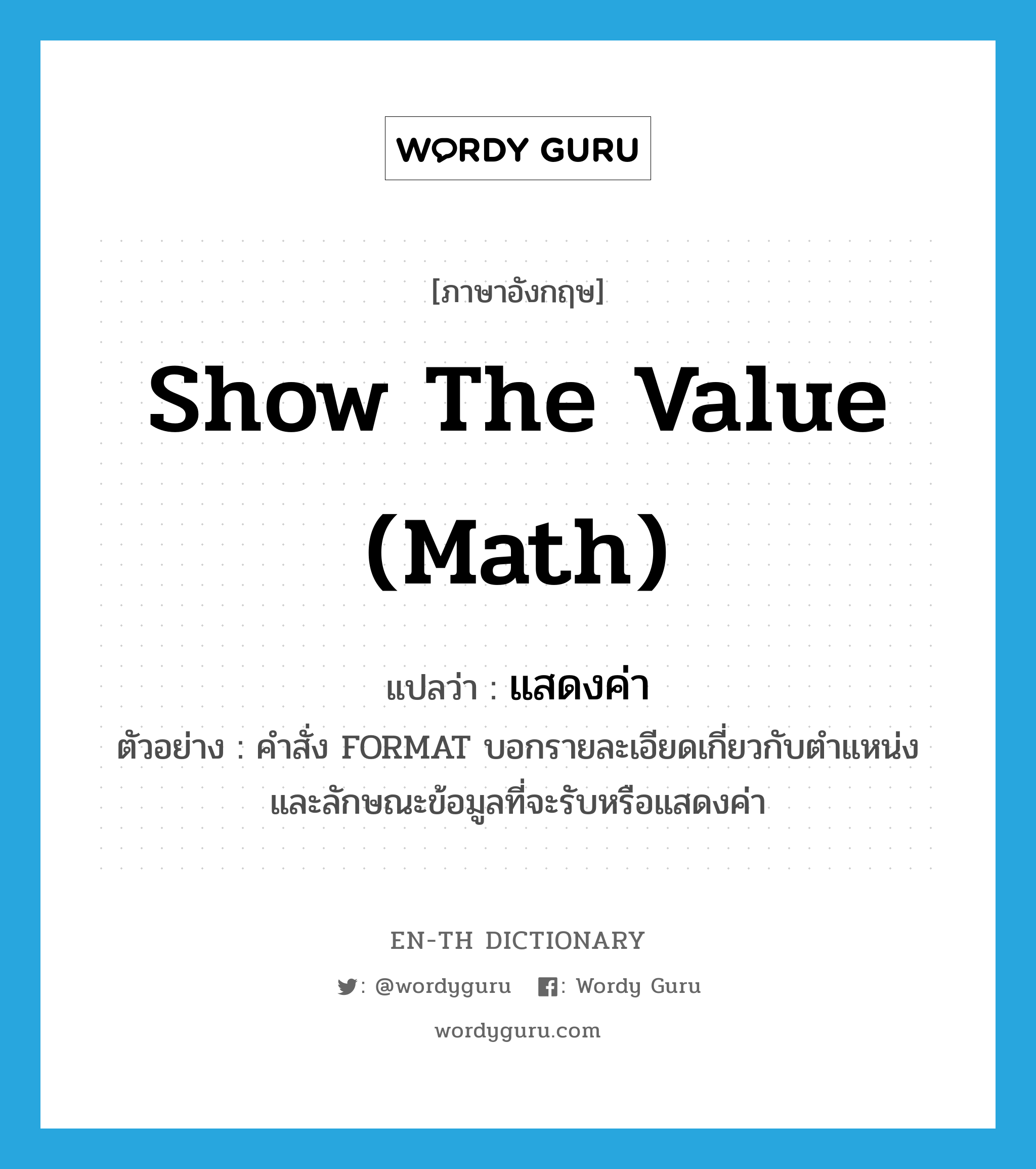 show the value (math) แปลว่า?, คำศัพท์ภาษาอังกฤษ show the value (math) แปลว่า แสดงค่า ประเภท V ตัวอย่าง คำสั่ง FORMAT บอกรายละเอียดเกี่ยวกับตำแหน่งและลักษณะข้อมูลที่จะรับหรือแสดงค่า หมวด V