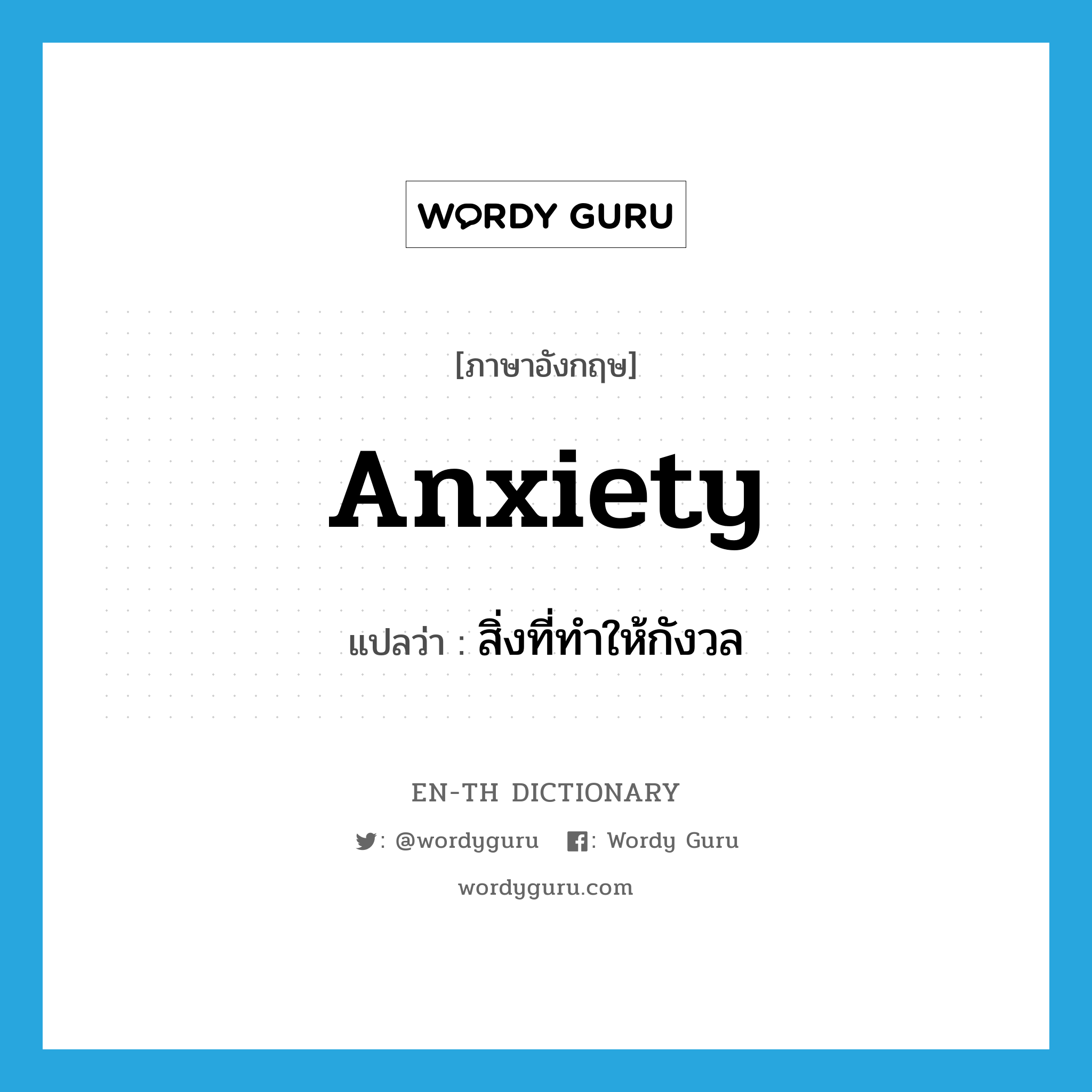 สิ่งที่ทำให้กังวล ภาษาอังกฤษ?, คำศัพท์ภาษาอังกฤษ สิ่งที่ทำให้กังวล แปลว่า anxiety ประเภท N หมวด N