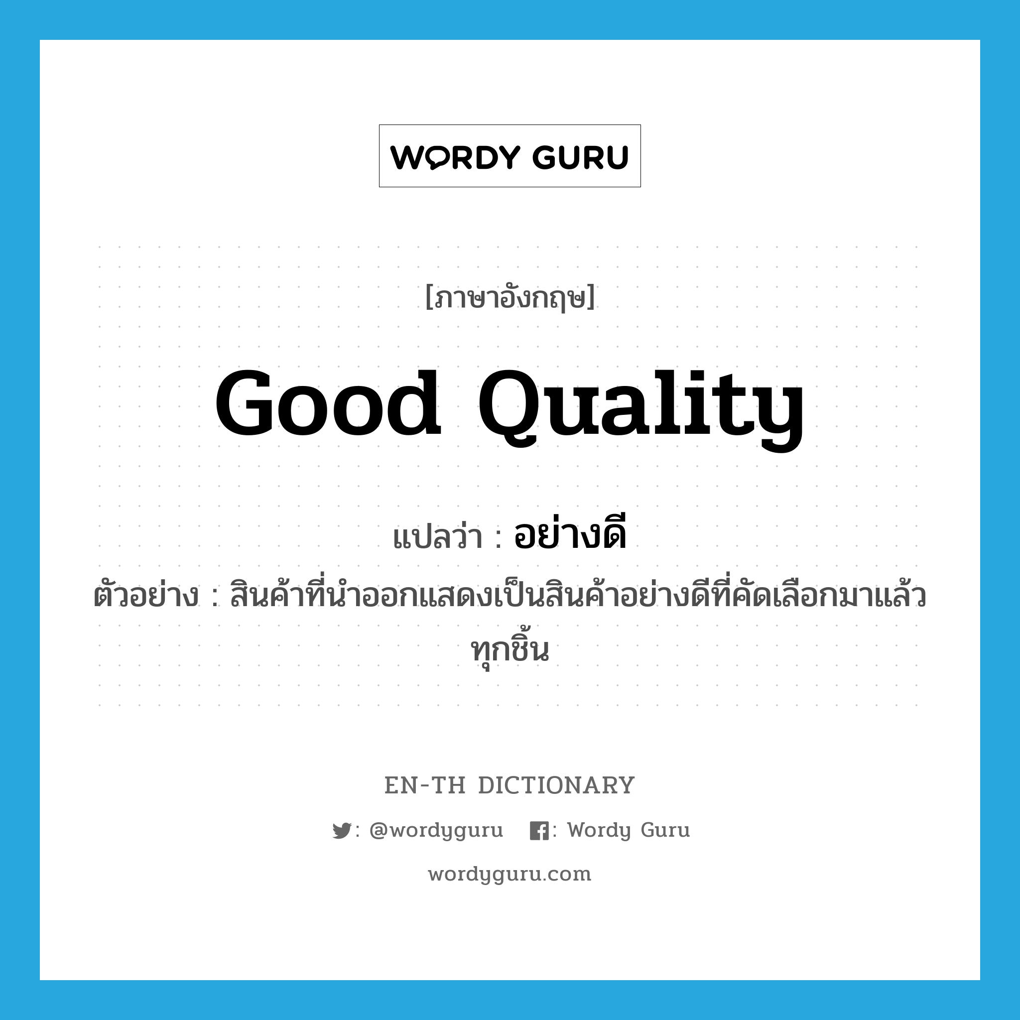 good quality แปลว่า?, คำศัพท์ภาษาอังกฤษ good quality แปลว่า อย่างดี ประเภท ADJ ตัวอย่าง สินค้าที่นำออกแสดงเป็นสินค้าอย่างดีที่คัดเลือกมาแล้วทุกชิ้น หมวด ADJ