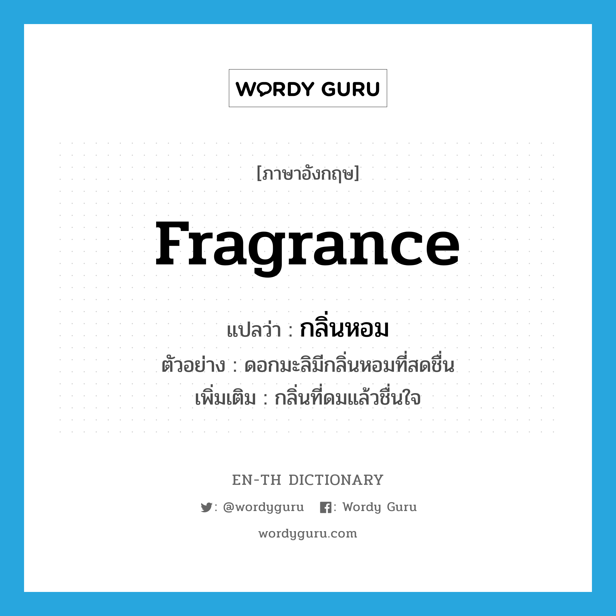fragrance แปลว่า?, คำศัพท์ภาษาอังกฤษ fragrance แปลว่า กลิ่นหอม ประเภท N ตัวอย่าง ดอกมะลิมีกลิ่นหอมที่สดชื่น เพิ่มเติม กลิ่นที่ดมแล้วชื่นใจ หมวด N