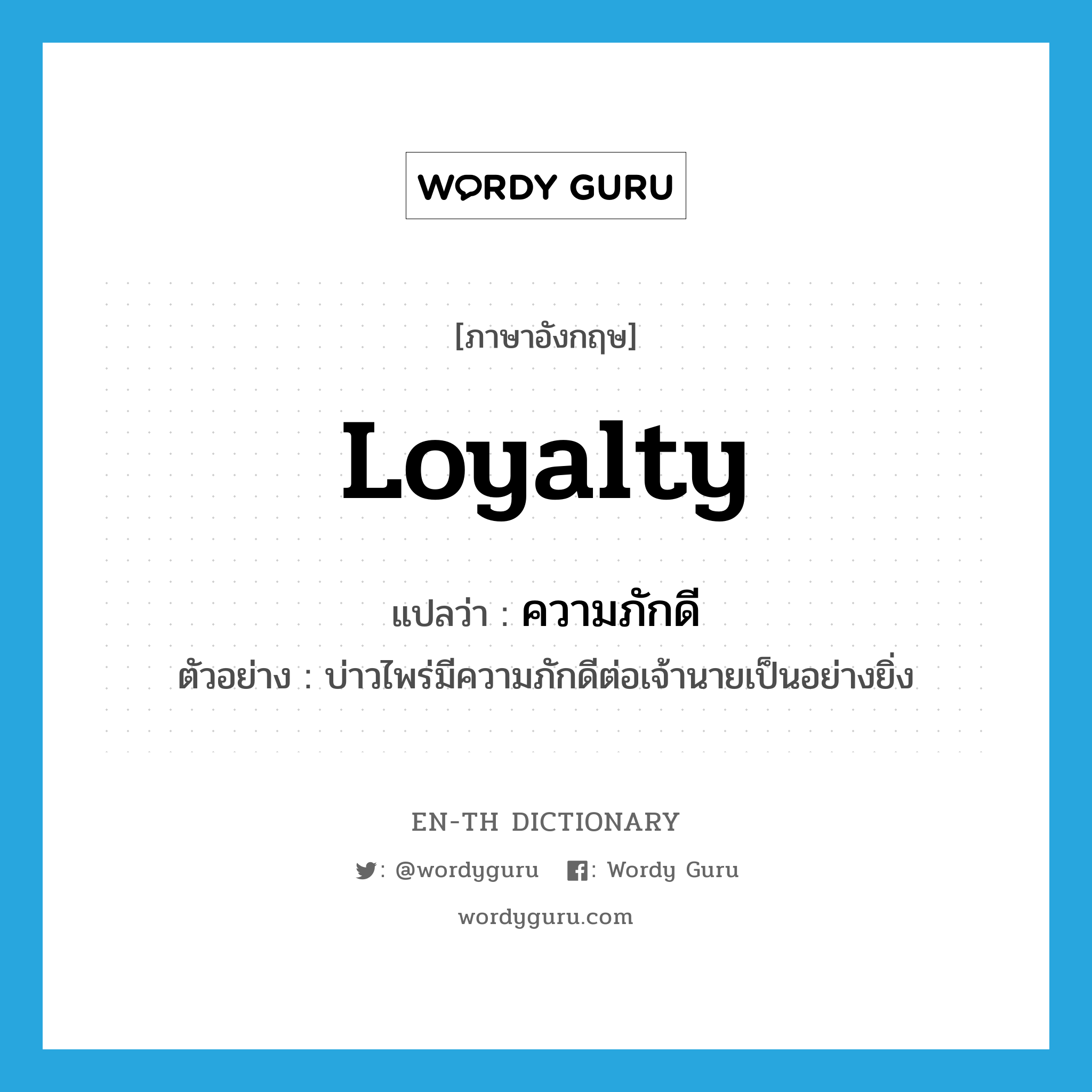 loyalty แปลว่า?, คำศัพท์ภาษาอังกฤษ loyalty แปลว่า ความภักดี ประเภท N ตัวอย่าง บ่าวไพร่มีความภักดีต่อเจ้านายเป็นอย่างยิ่ง หมวด N